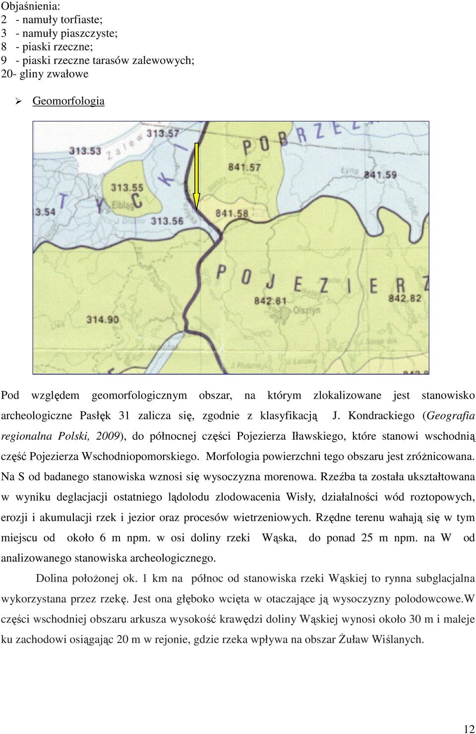 Kondrackiego (Geografia regionalna Polski, 2009), do północnej części Pojezierza Iławskiego, które stanowi wschodnią część Pojezierza Wschodniopomorskiego.