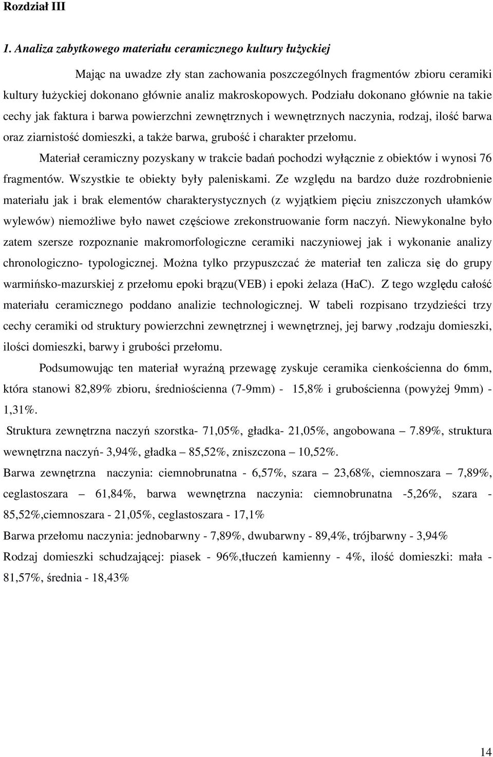 Podziału dokonano głównie na takie cechy jak faktura i barwa powierzchni zewnętrznych i wewnętrznych naczynia, rodzaj, ilość barwa oraz ziarnistość domieszki, a także barwa, grubość i charakter