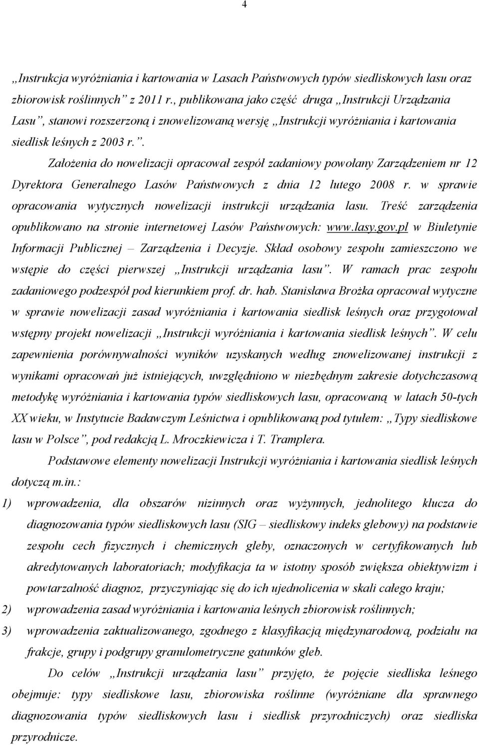 . Założenia do nowelizacji opracował zespół zadaniowy powołany Zarządzeniem nr 12 Dyrektora Generalnego Lasów Państwowych z dnia 12 lutego 2008 r.