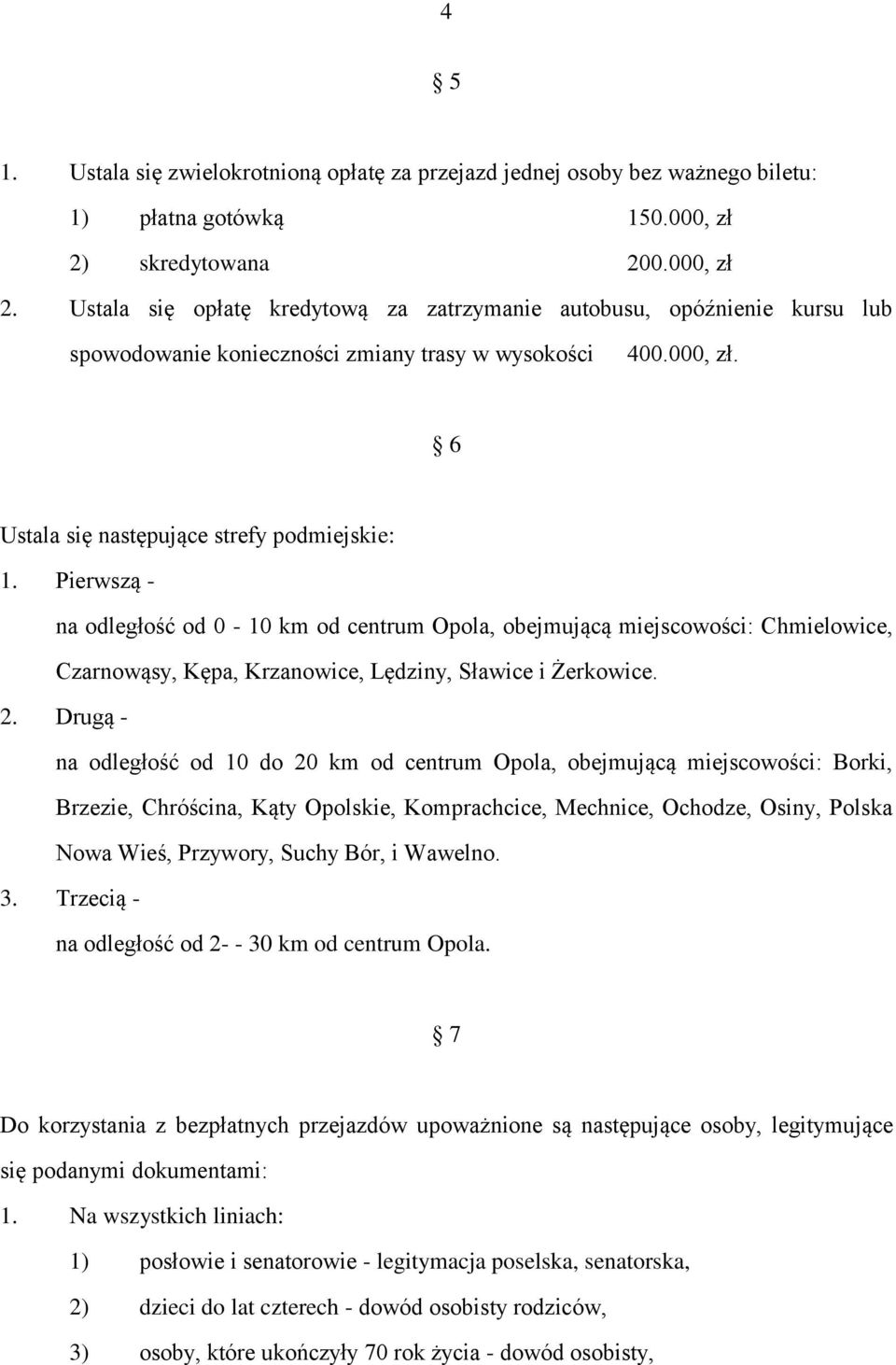 Pierwszą - na odległość od 0-10 km od centrum Opola, obejmującą miejscowości: Chmielowice, Czarnowąsy, Kępa, Krzanowice, Lędziny, Sławice i Żerkowice. 2.