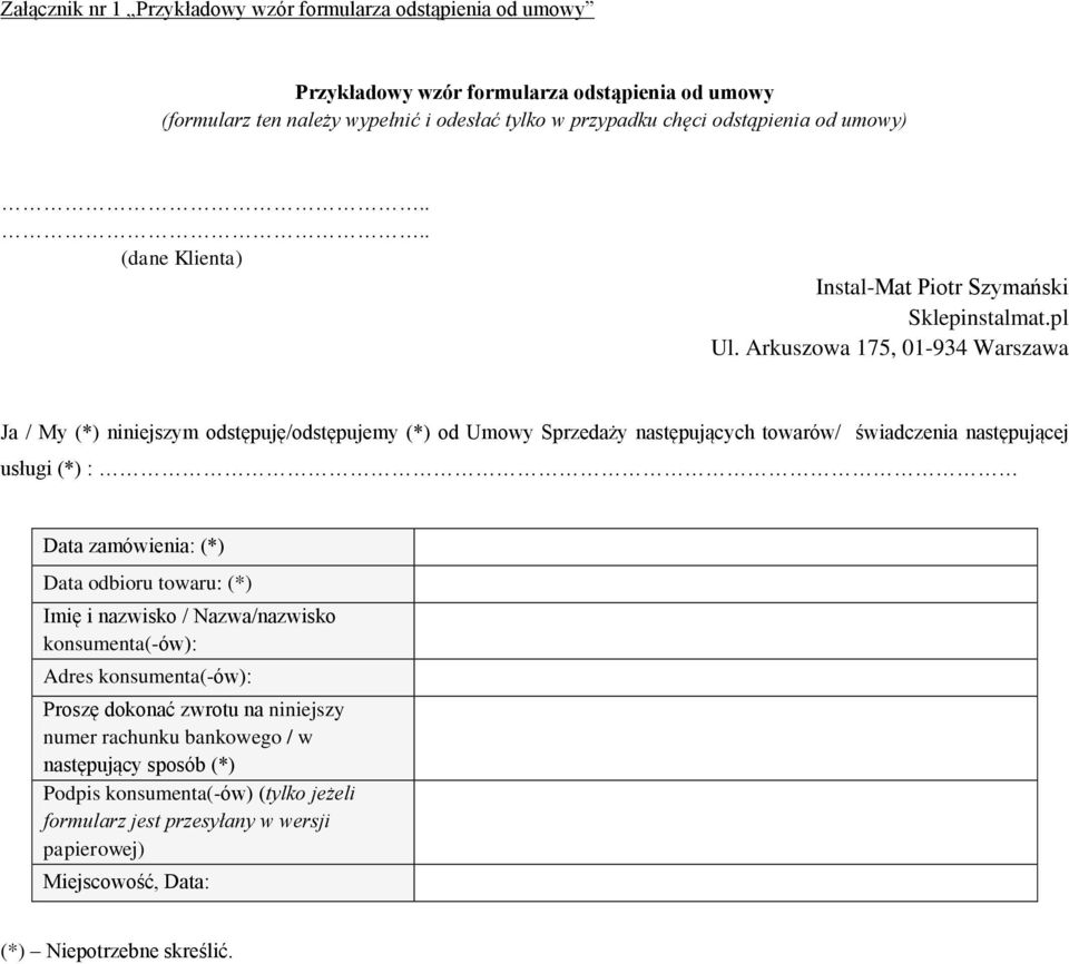 Arkuszowa 175, 01-934 Warszawa Ja / My (*) niniejszym odstępuję/odstępujemy (*) od Umowy Sprzedaży następujących towarów/ świadczenia następującej usługi (*) : Data zamówienia: (*) Data