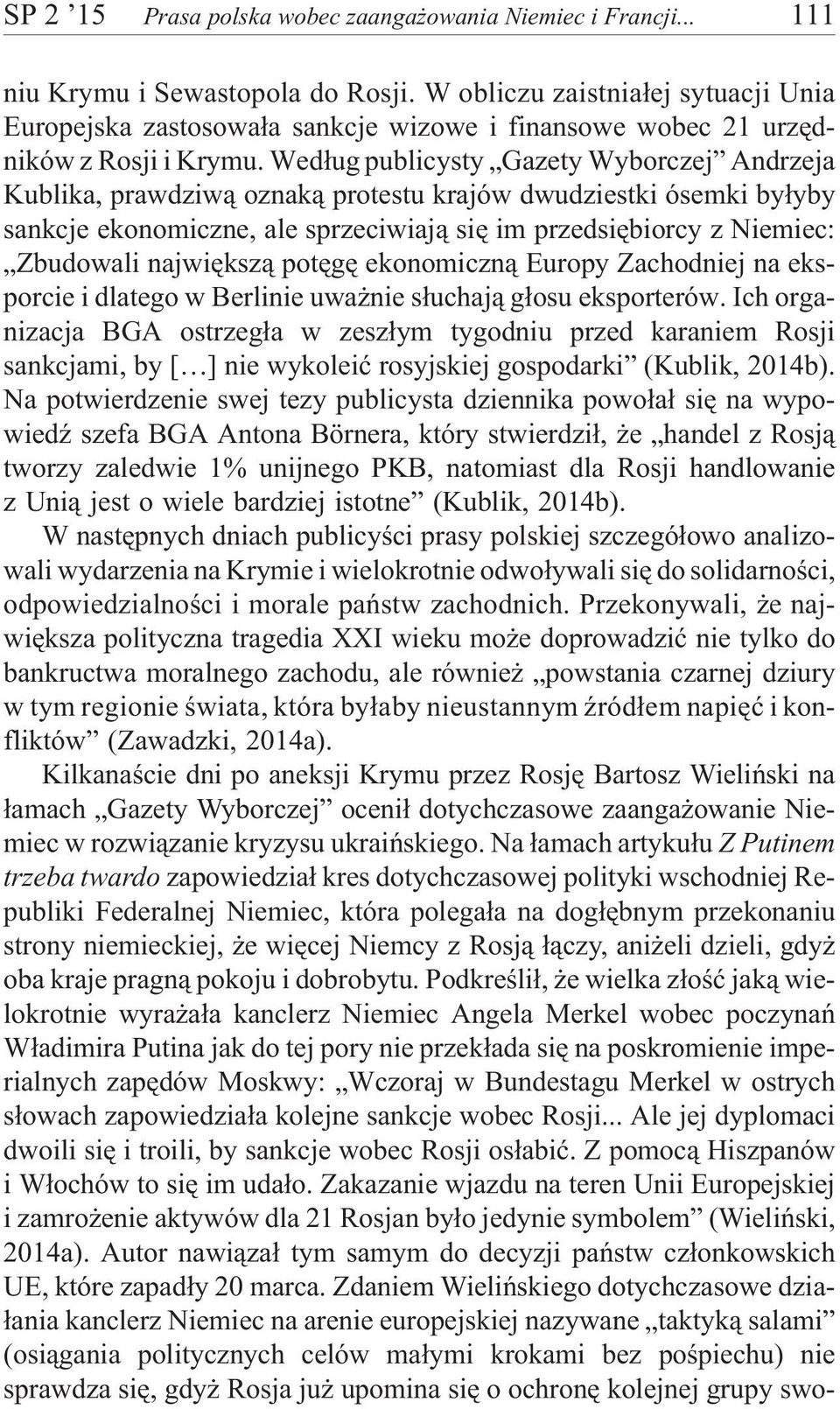 Wed³ug publicysty Gazety Wyborczej Andrzeja Kublika, prawdziw¹ oznak¹ protestu krajów dwudziestki ósemki by³yby sankcje ekonomiczne, ale sprzeciwiaj¹ siê im przedsiêbiorcy z Niemiec: Zbudowali