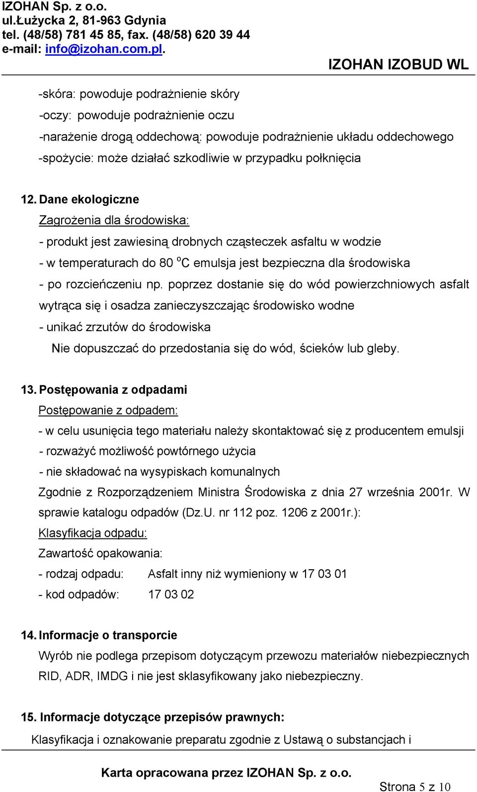 poprzez dostanie się do wód powierzchniowych asfalt wytrąca się i osadza zanieczyszczając środowisko wodne - unikać zrzutów do środowiska Nie dopuszczać do przedostania się do wód, ścieków lub gleby.