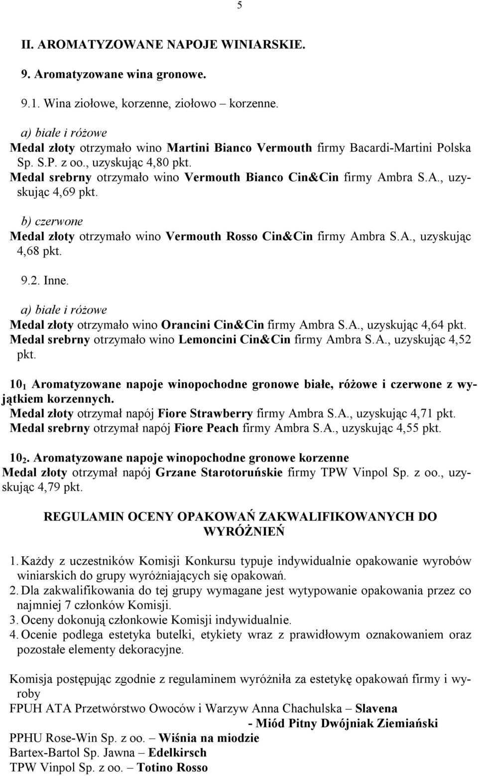 Inne. Medal złoty otrzymało wino Orancini Cin&Cin firmy Ambra S.A., uzyskując 4,64 Medal srebrny otrzymało wino Lemoncini Cin&Cin firmy Ambra S.A., uzyskując 4,52 10 1 Aromatyzowane napoje winopochodne gronowe białe, różowe i czerwone z wyjątkiem korzennych.