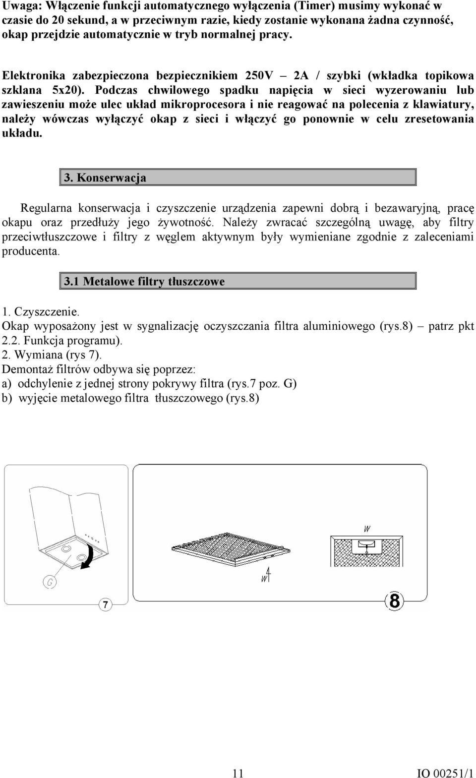 Podczas chwilowego spadku napięcia w sieci wyzerowaniu lub zawieszeniu może ulec układ mikroprocesora i nie reagować na polecenia z klawiatury, należy wówczas wyłączyć okap z sieci i włączyć go