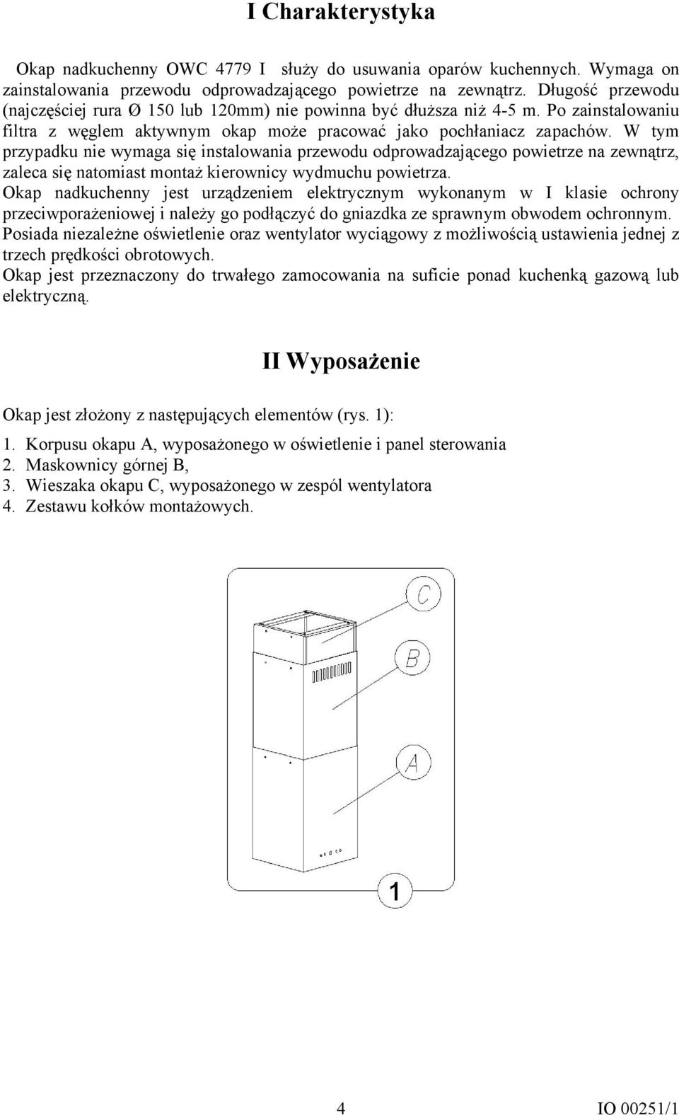 W tym przypadku nie wymaga się instalowania przewodu odprowadzającego powietrze na zewnątrz, zaleca się natomiast montaż kierownicy wydmuchu powietrza.