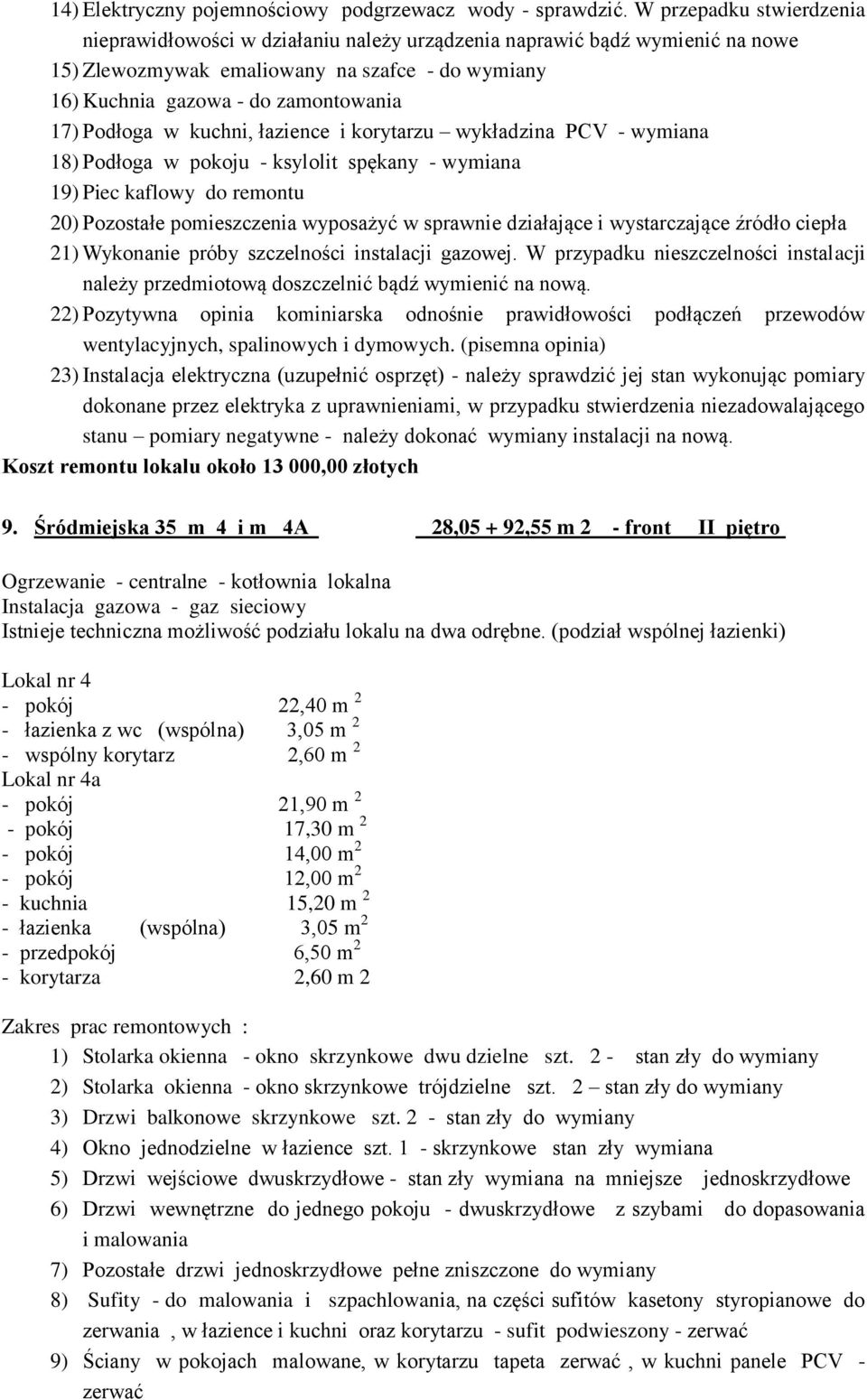 Podłoga w kuchni, łazience i korytarzu wykładzina PCV - wymiana 18) Podłoga w pokoju - ksylolit spękany - wymiana 19) Piec kaflowy do remontu 20) Pozostałe pomieszczenia wyposażyć w sprawnie