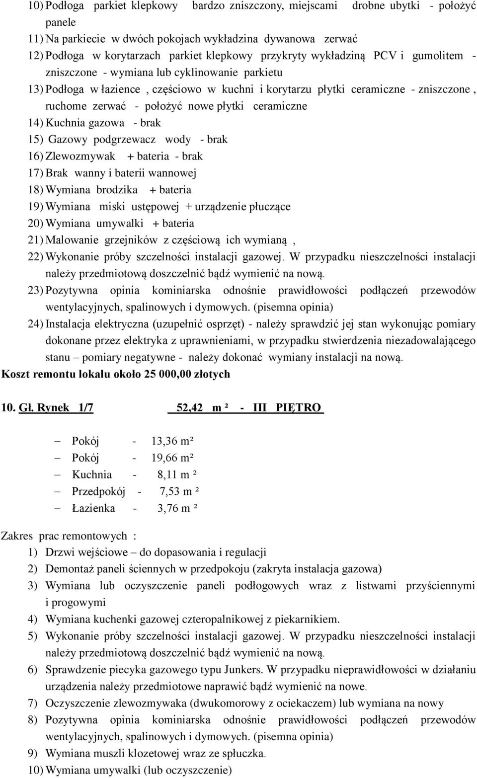 nowe płytki ceramiczne 14) Kuchnia gazowa - brak 15) Gazowy podgrzewacz wody - brak 16) Zlewozmywak + bateria - brak 17) Brak wanny i baterii wannowej 18) Wymiana brodzika + bateria 19) Wymiana miski