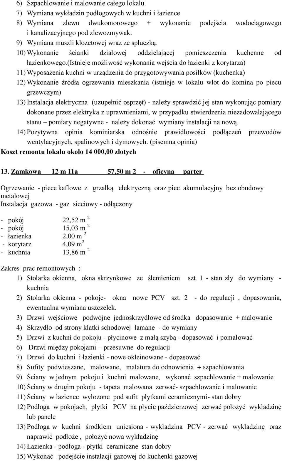 (istnieje możliwość wykonania wejścia do łazienki z korytarza) 11) Wyposażenia kuchni w urządzenia do przygotowywania posiłków (kuchenka) 12) Wykonanie źródła ogrzewania mieszkania (istnieje w lokalu