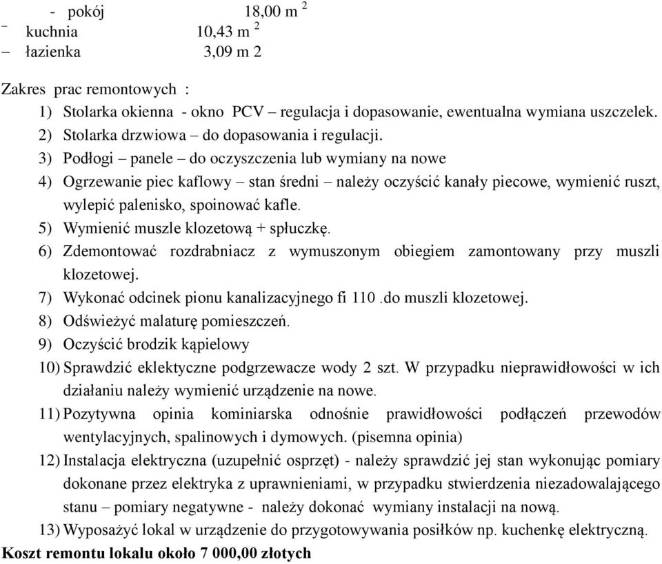 5) Wymienić muszle klozetową + spłuczkę. 6) Zdemontować rozdrabniacz z wymuszonym obiegiem zamontowany przy muszli klozetowej. 7) Wykonać odcinek pionu kanalizacyjnego fi 110.do muszli klozetowej.