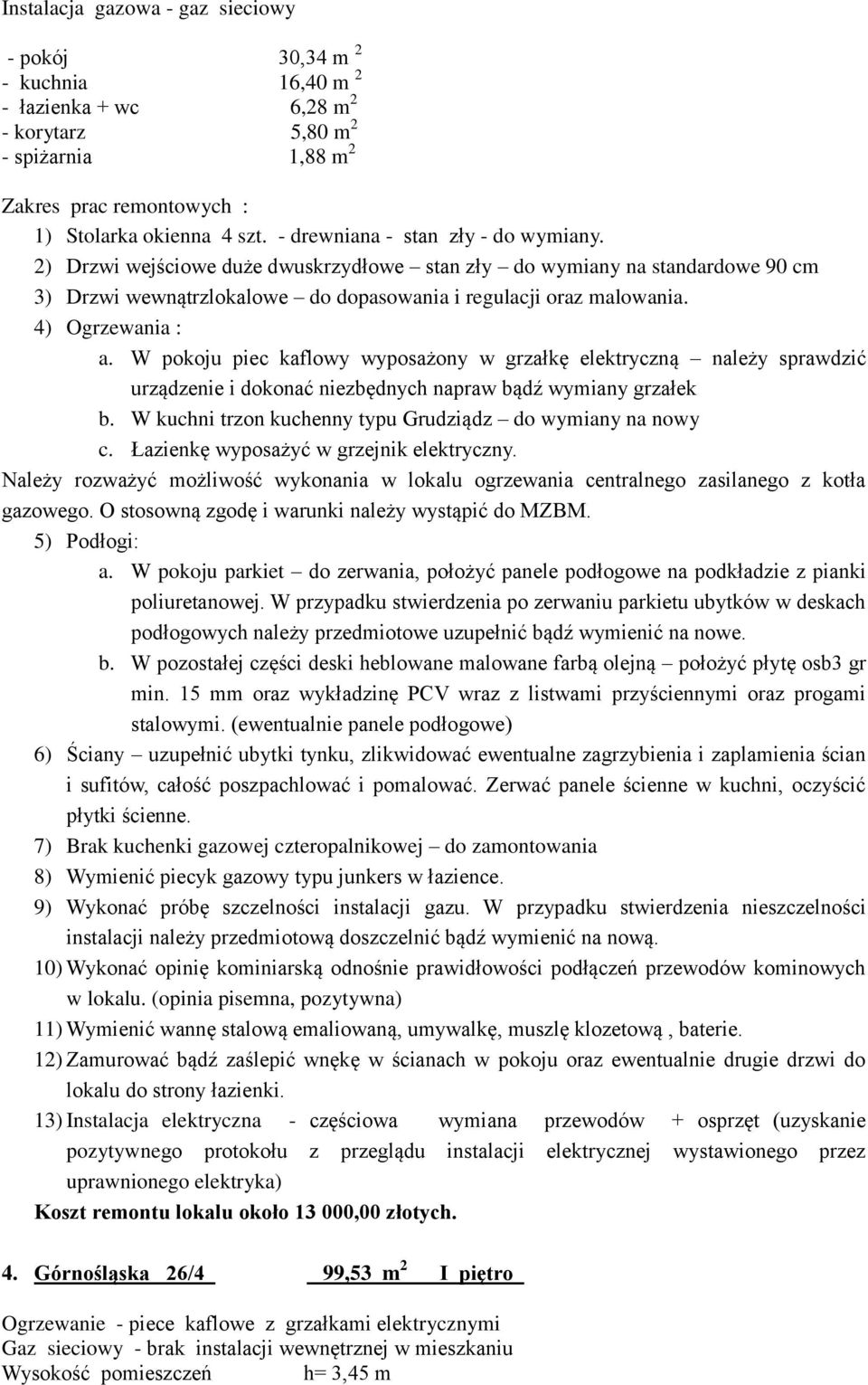 W pokoju piec kaflowy wyposażony w grzałkę elektryczną należy sprawdzić urządzenie i dokonać niezbędnych napraw bądź wymiany grzałek b. W kuchni trzon kuchenny typu Grudziądz do wymiany na nowy c.