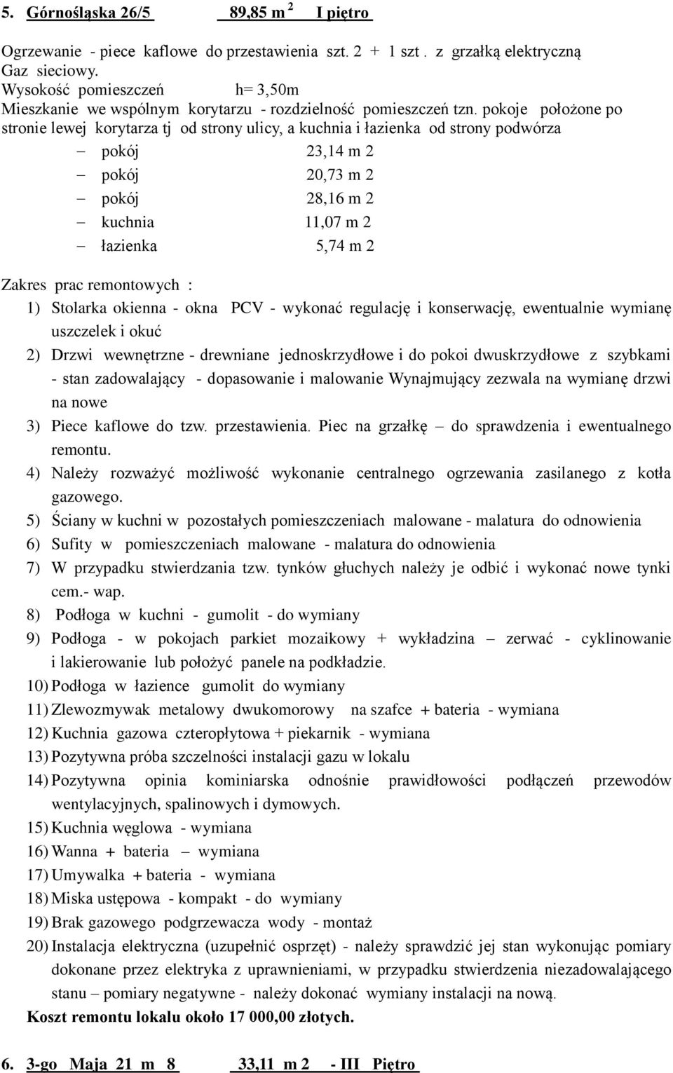 pokoje położone po stronie lewej korytarza tj od strony ulicy, a kuchnia i łazienka od strony podwórza pokój 23,14 m 2 pokój 20,73 m 2 pokój 28,16 m 2 kuchnia 11,07 m 2 łazienka 5,74 m 2 1) Stolarka