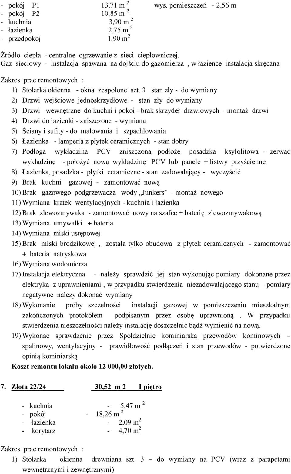 3 stan zły - do wymiany 2) Drzwi wejściowe jednoskrzydłowe - stan zły do wymiany 3) Drzwi wewnętrzne do kuchni i pokoi - brak skrzydeł drzwiowych - montaż drzwi 4) Drzwi do łazienki - zniszczone -
