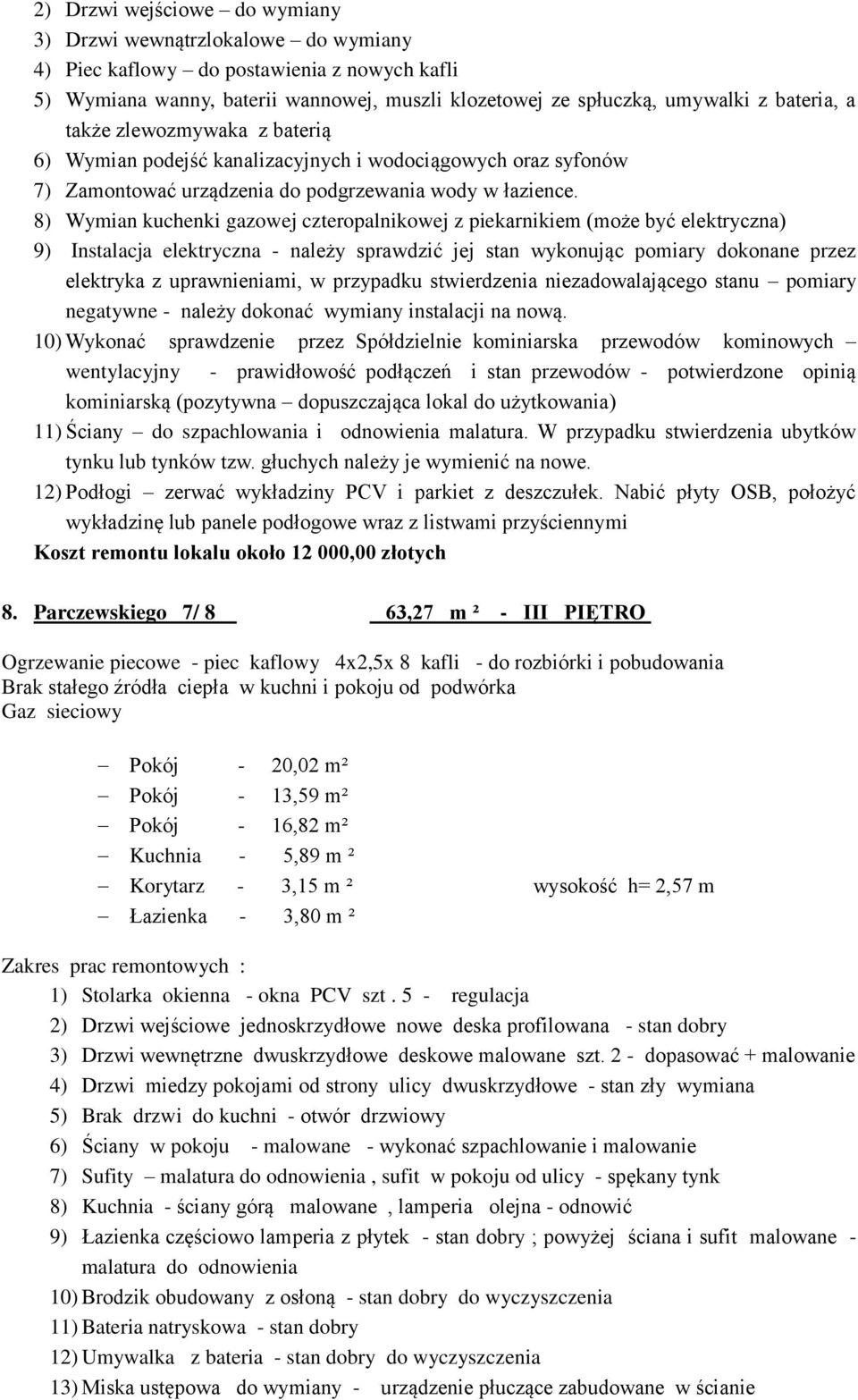 8) Wymian kuchenki gazowej czteropalnikowej z piekarnikiem (może być elektryczna) 9) Instalacja elektryczna - należy sprawdzić jej stan wykonując pomiary dokonane przez elektryka z uprawnieniami, w