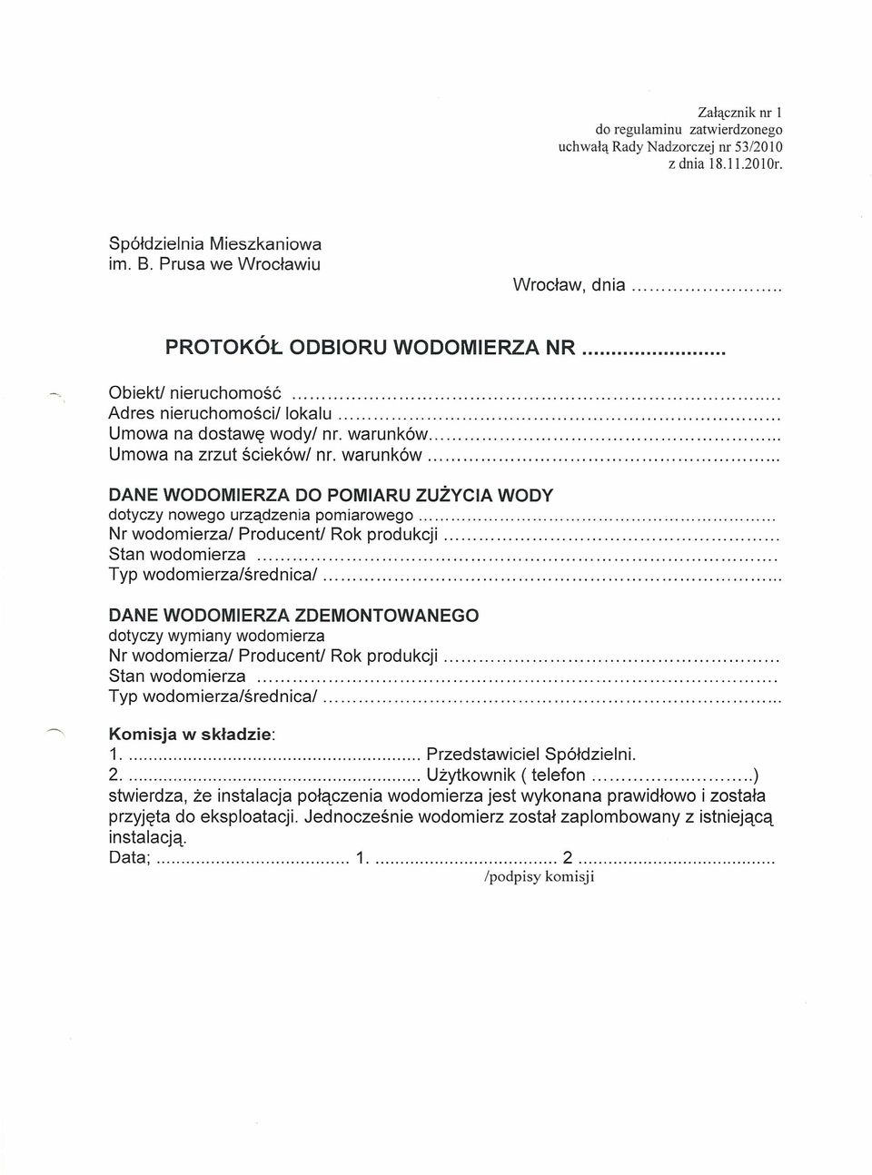 Nr wodomierza/ Producent/ Rok produkcji. Stan wodomierza. Typ wodomierza/średnica/. DANE WODOMIERZA ZDEMONTOWANEGO dotyczy wymiany wodomierza Nr wodomierza/ Producent/ Rok produkcji. Stan wodomierza. Typ wodomierza/średnica/. Komisja w składzie: 1 Przedstawiciel Spółdzielni.