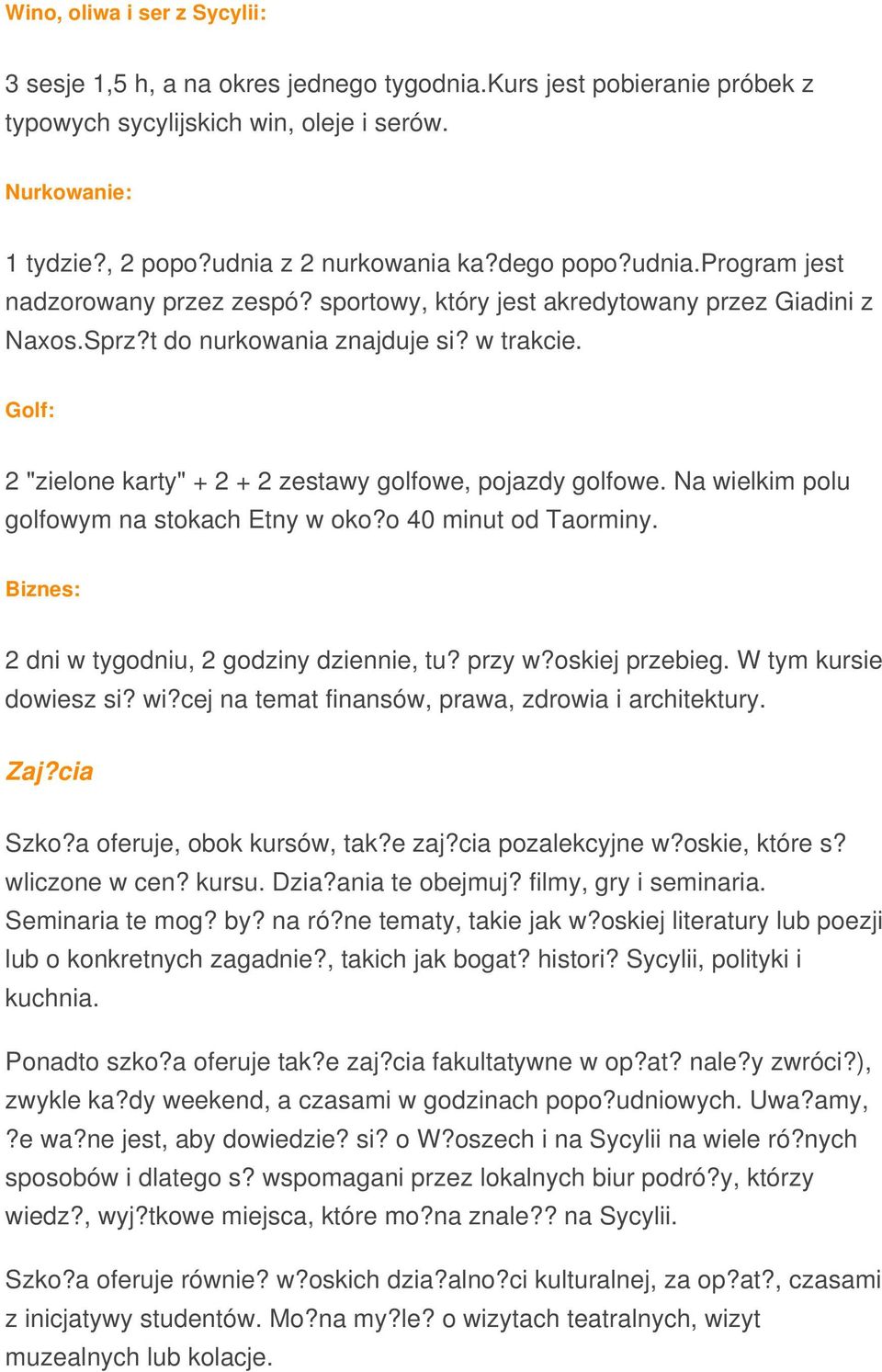 Golf: 2 "zielone karty" + 2 + 2 zestawy golfowe, pojazdy golfowe. Na wielkim polu golfowym na stokach Etny w oko?o 40 minut od Taorminy. Biznes: 2 dni w tygodniu, 2 godziny dziennie, tu? przy w?