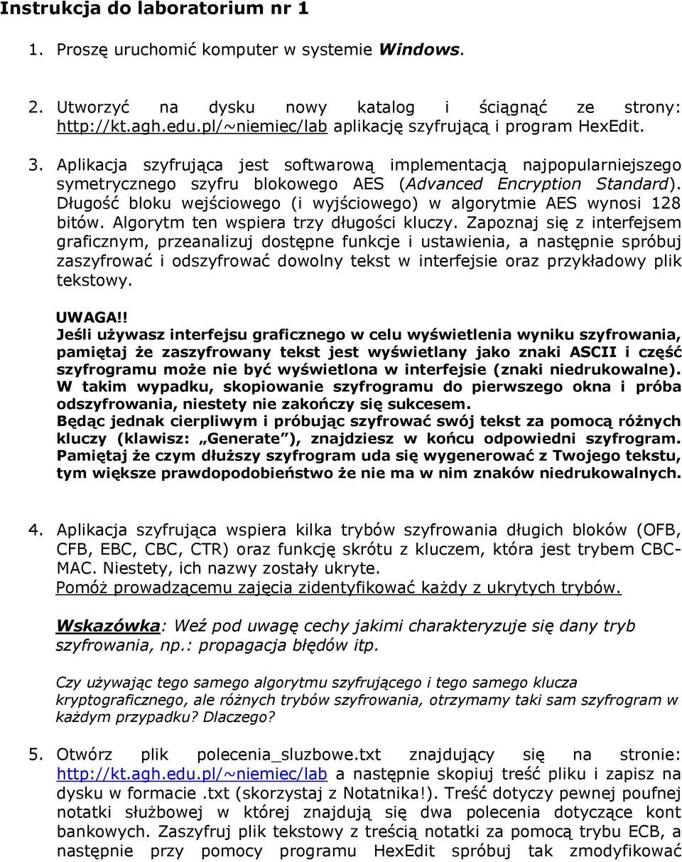 Długość bloku wejściowego (i wyjściowego) w algorytmie AES wynosi 128 bitów. Algorytm ten wspiera trzy długości kluczy.