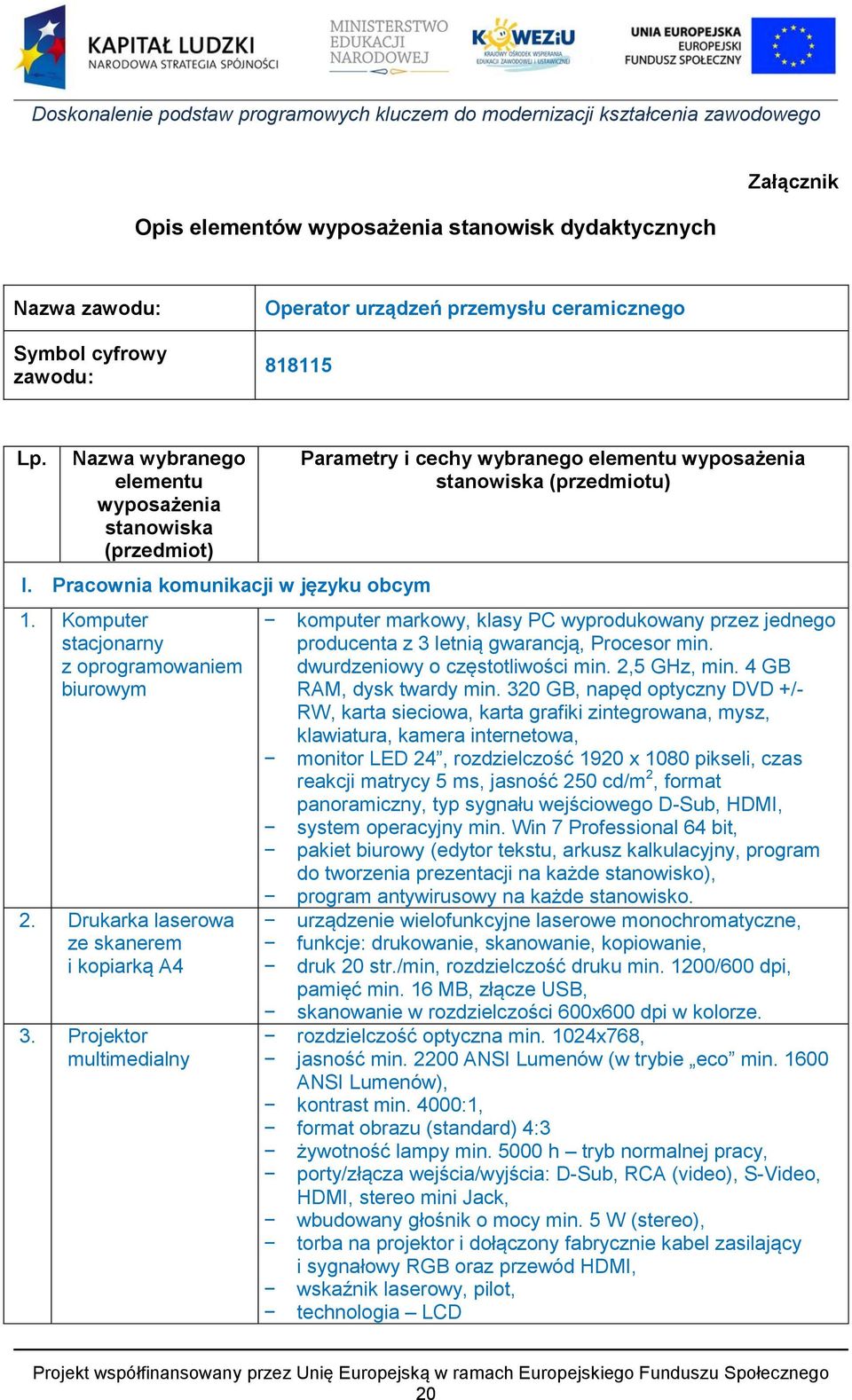 Projektor multimedialny Parametry i cechy wybranego elementu wyposażenia stanowiska (przedmiotu) komputer markowy, klasy PC wyprodukowany przez jednego producenta z 3 letnią gwarancją, Procesor min.