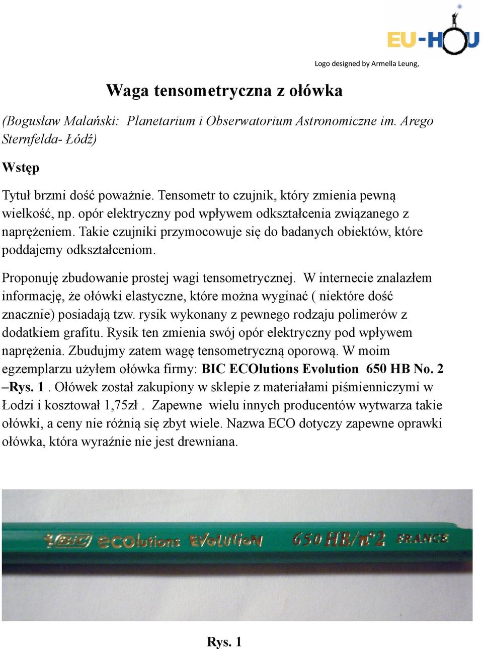 Takie czujniki przymocowuje się do badanych obiektów, które poddajemy odkształceniom. Proponuję zbudowanie prostej wagi tensometrycznej.
