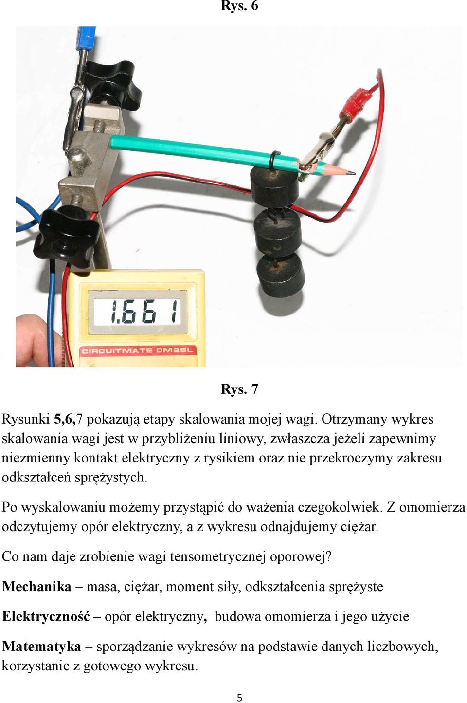 odkształceń sprężystych. Po wyskalowaniu możemy przystąpić do ważenia czegokolwiek. Z omomierza odczytujemy opór elektryczny, a z wykresu odnajdujemy ciężar.