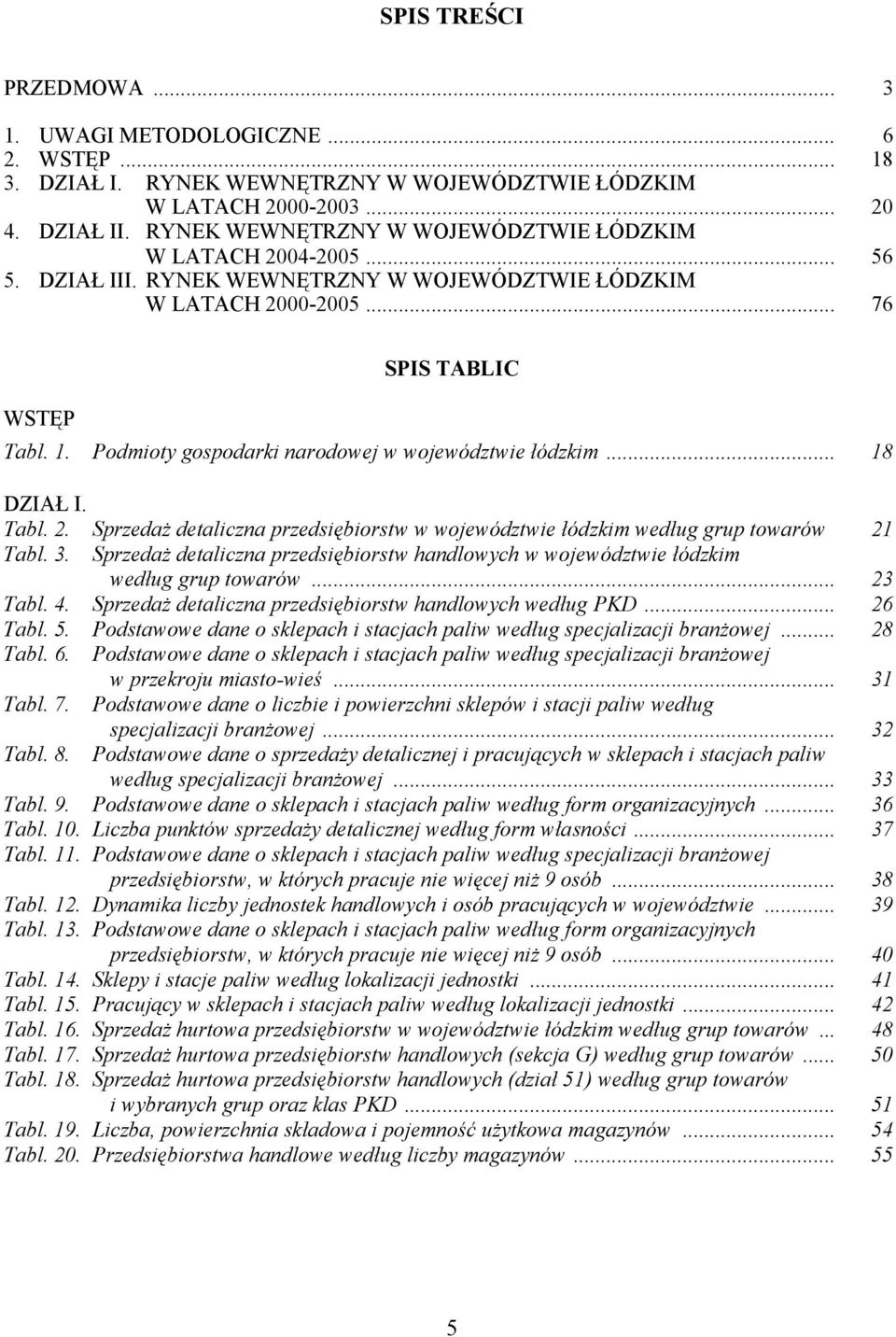 Podmioty gospodarki narodowej w województwie łódzkim... 18 DZIAŁ I. Tabl. 2. Sprzedaż detaliczna przedsiębiorstw w województwie łódzkim według grup towarów 21 Tabl. 3.