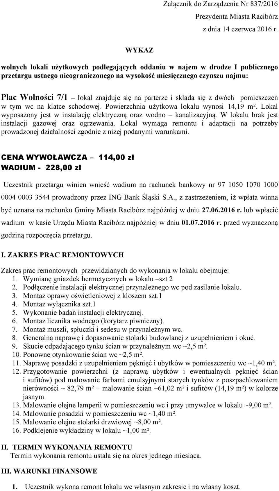 parterze i składa się z dwóch pomieszczeń w tym wc na klatce schodowej. Powierzchnia użytkowa lokalu wynosi 14,19 m². Lokal wyposażony jest w instalację elektryczną oraz wodno kanalizacyjną.