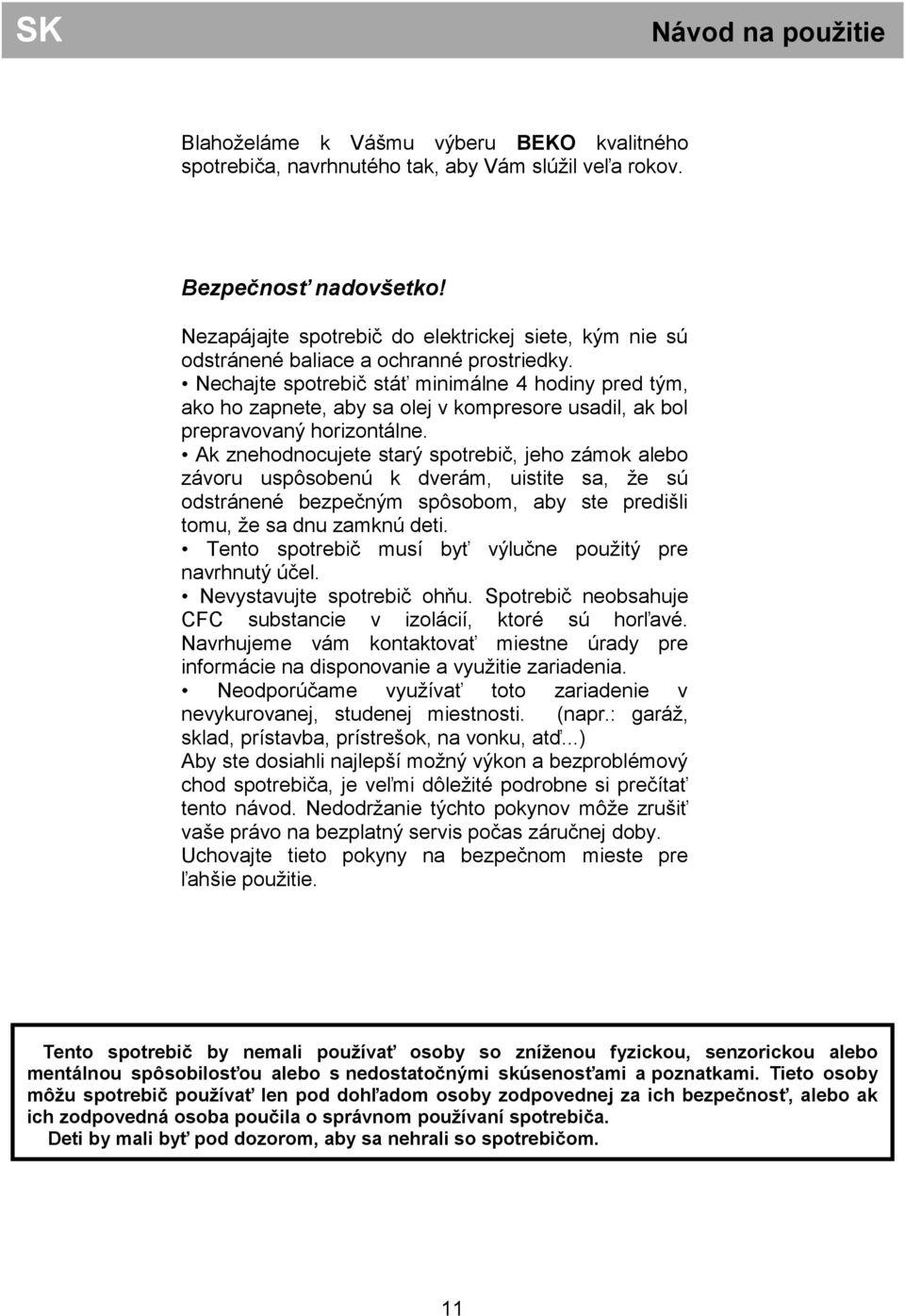 Nechajte spotrebič stáť minimálne 4 hodiny pred tým, ako ho zapnete, aby sa olej v kompresore usadil, ak bol prepravovaný horizontálne.