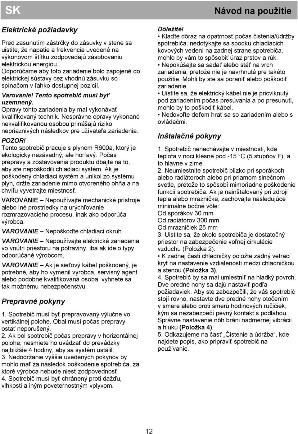 Opravy tohto zariadenia by mal vykonávať kvalifikovaný technik. Nesprávne opravy vykonané nekvalifikovanou osobou prinášajú riziko nepriaznivých následkov pre užívateľa zariadenia. POZOR!