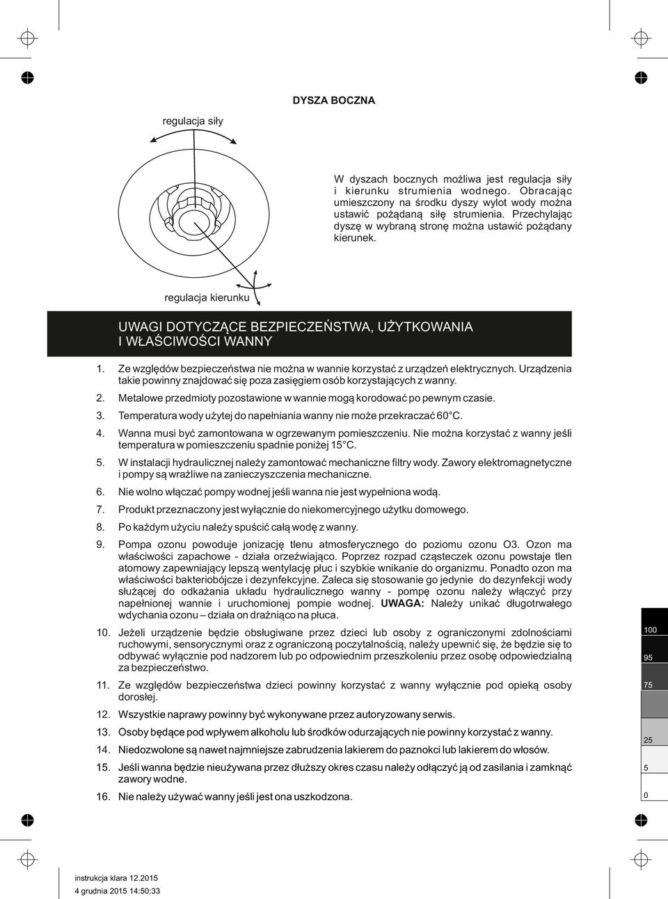 Ze względów bezpieczeństwa nie można w wannie korzystać z urządzeń elektrycznych. Urządzenia takie powinny znajdować się poza zasięgiem osób korzystających z wanny. 2.