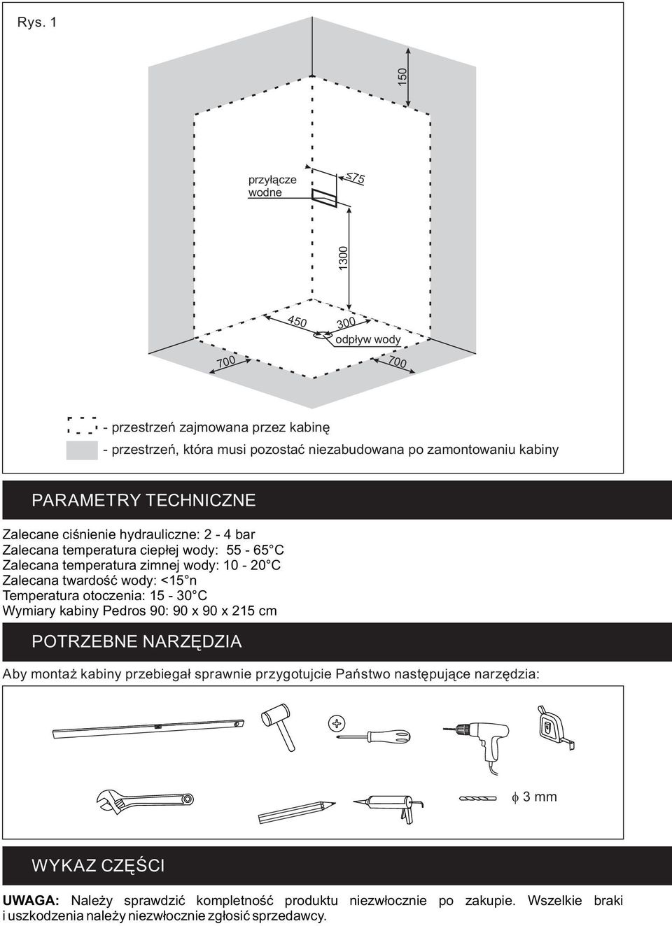 <15 n Temperatura otoczenia: 15-30 C Wymiary kabiny Pedros 90: 90 x 90 x 215 cm POTRZEBNE NARZĘDZIA Aby montaż kabiny przebiegał sprawnie przygotujcie Państwo następujące