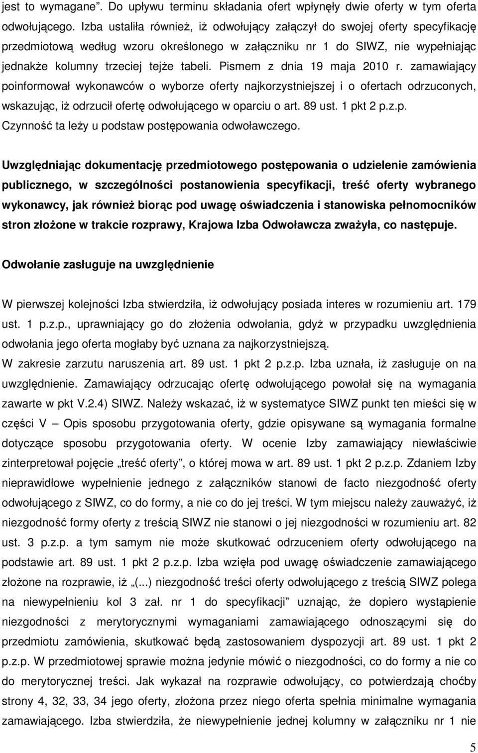 Pismem z dnia 19 maja 2010 r. zamawiający poinformował wykonawców o wyborze oferty najkorzystniejszej i o ofertach odrzuconych, wskazując, iŝ odrzucił ofertę odwołującego w oparciu o art. 89 ust.