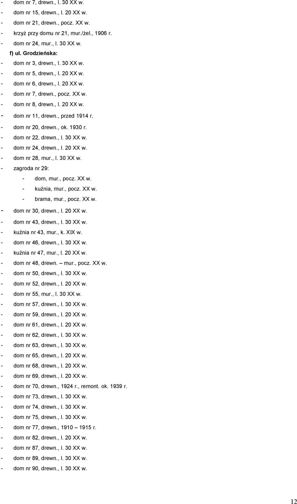 , przed 1914 r. - dom nr 20, drewn., ok. 1930 r. - dom nr 22, drewn., l. 30 XX w. - dom nr 24, drewn., l. 20 XX w. - dom nr 28, mur., l. 30 XX w. - zagroda nr 29: - dom, mur., pocz. XX w. - kuźnia, mur.