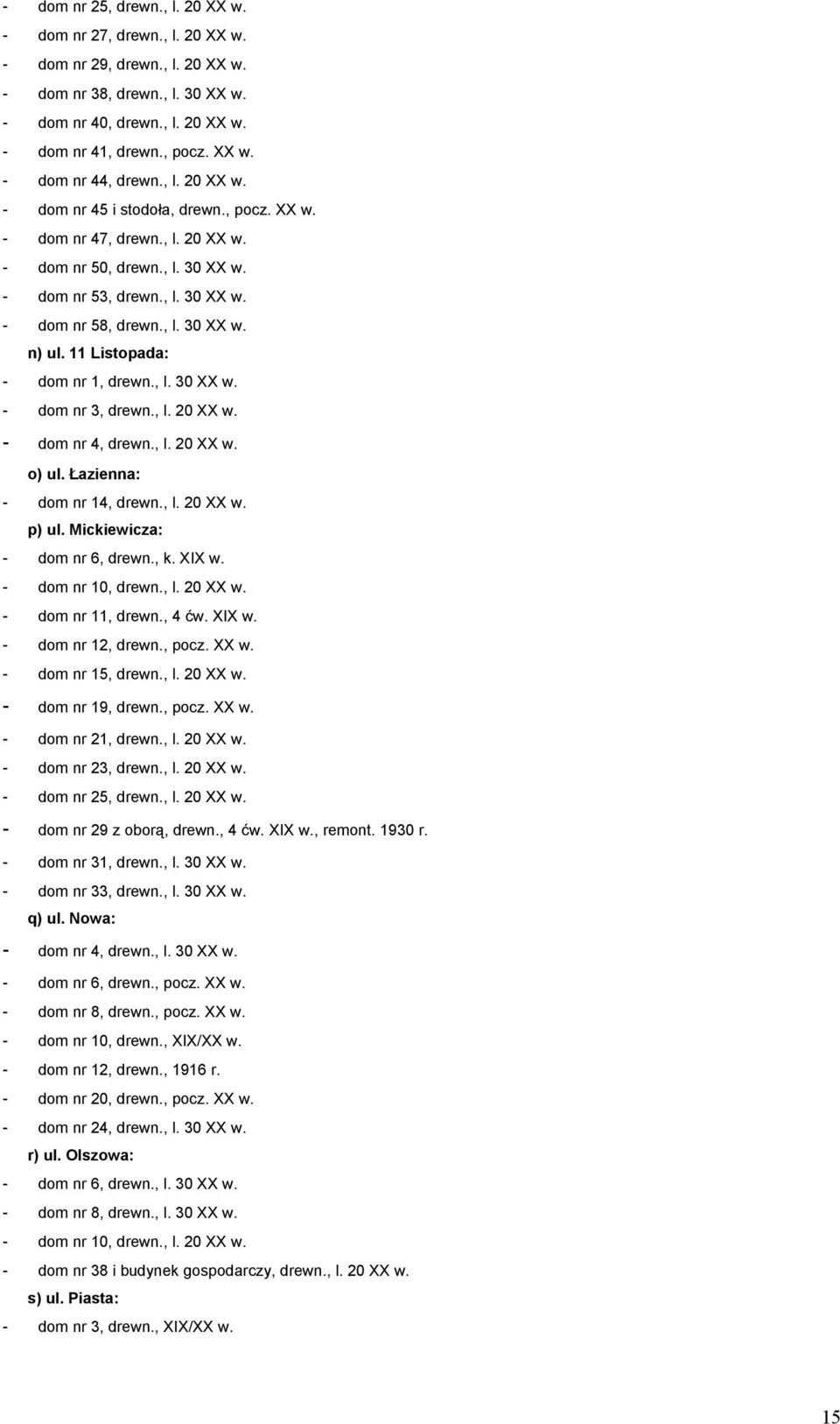 11 Listopada: - dom nr 1, drewn., l. 30 XX w. - dom nr 3, drewn., l. 20 XX w. - dom nr 4, drewn., l. 20 XX w. o) ul. Łazienna: - dom nr 14, drewn., l. 20 XX w. p) ul. Mickiewicza: - dom nr 6, drewn.