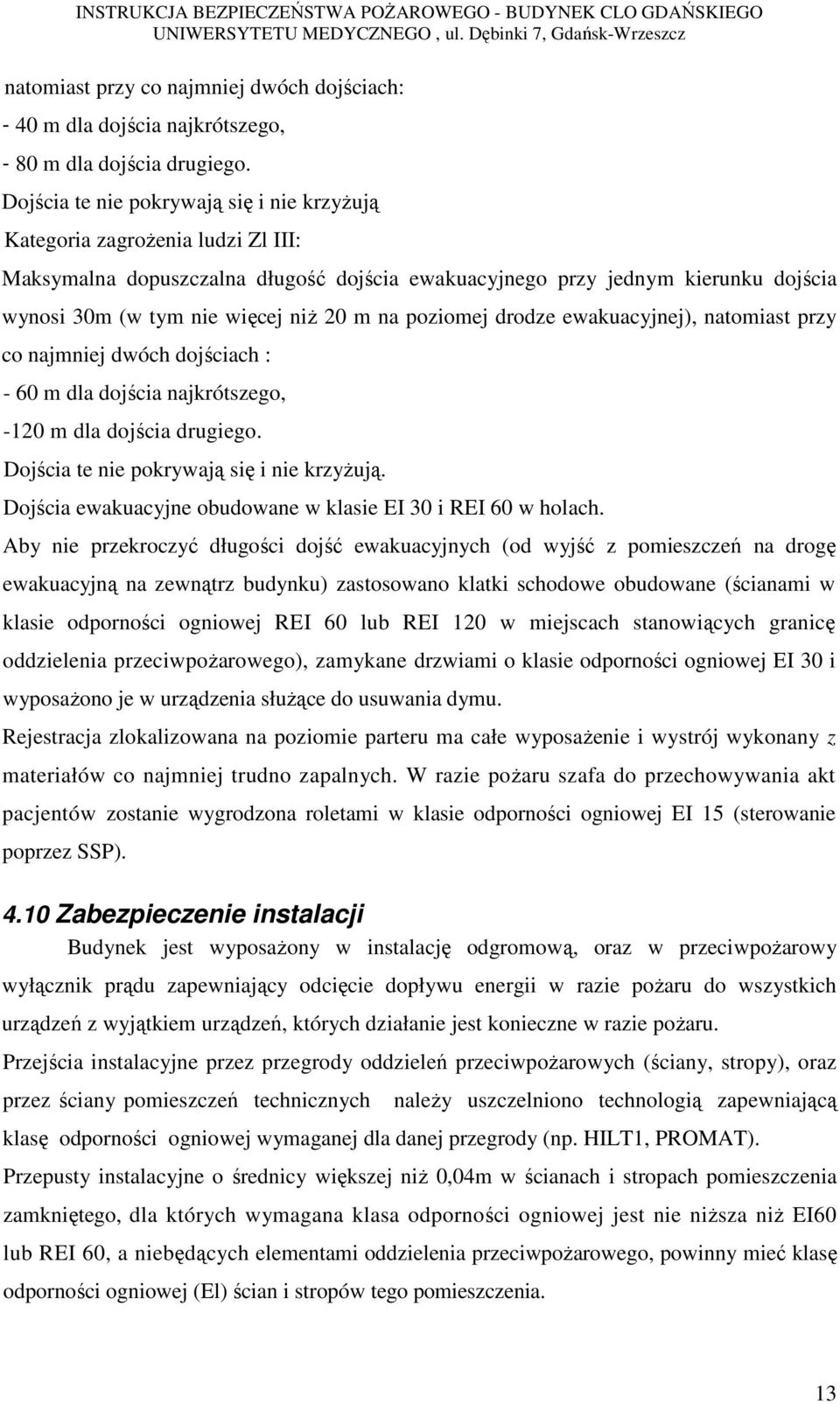 na poziomej drodze ewakuacyjnej), natomiast przy co najmniej dwóch dojściach : - 60 m dla dojścia najkrótszego, -120 m dla dojścia drugiego. Dojścia te nie pokrywają się i nie krzyżują.