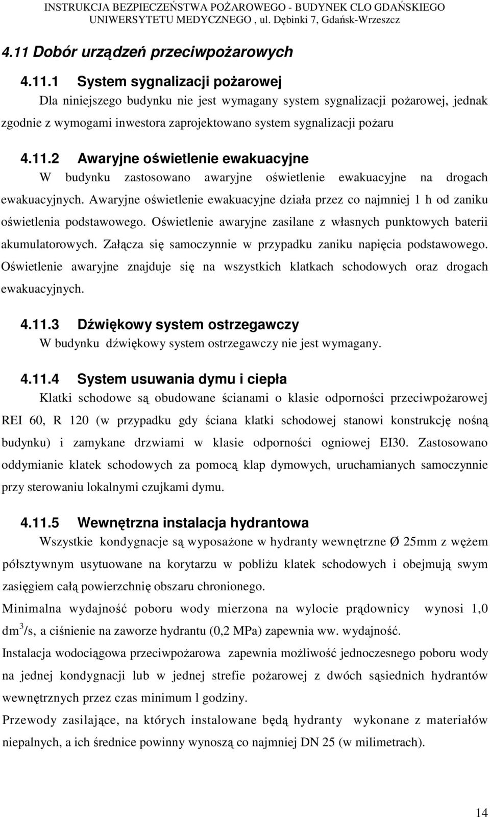 Awaryjne oświetlenie ewakuacyjne działa przez co najmniej 1 h od zaniku oświetlenia podstawowego. Oświetlenie awaryjne zasilane z własnych punktowych baterii akumulatorowych.