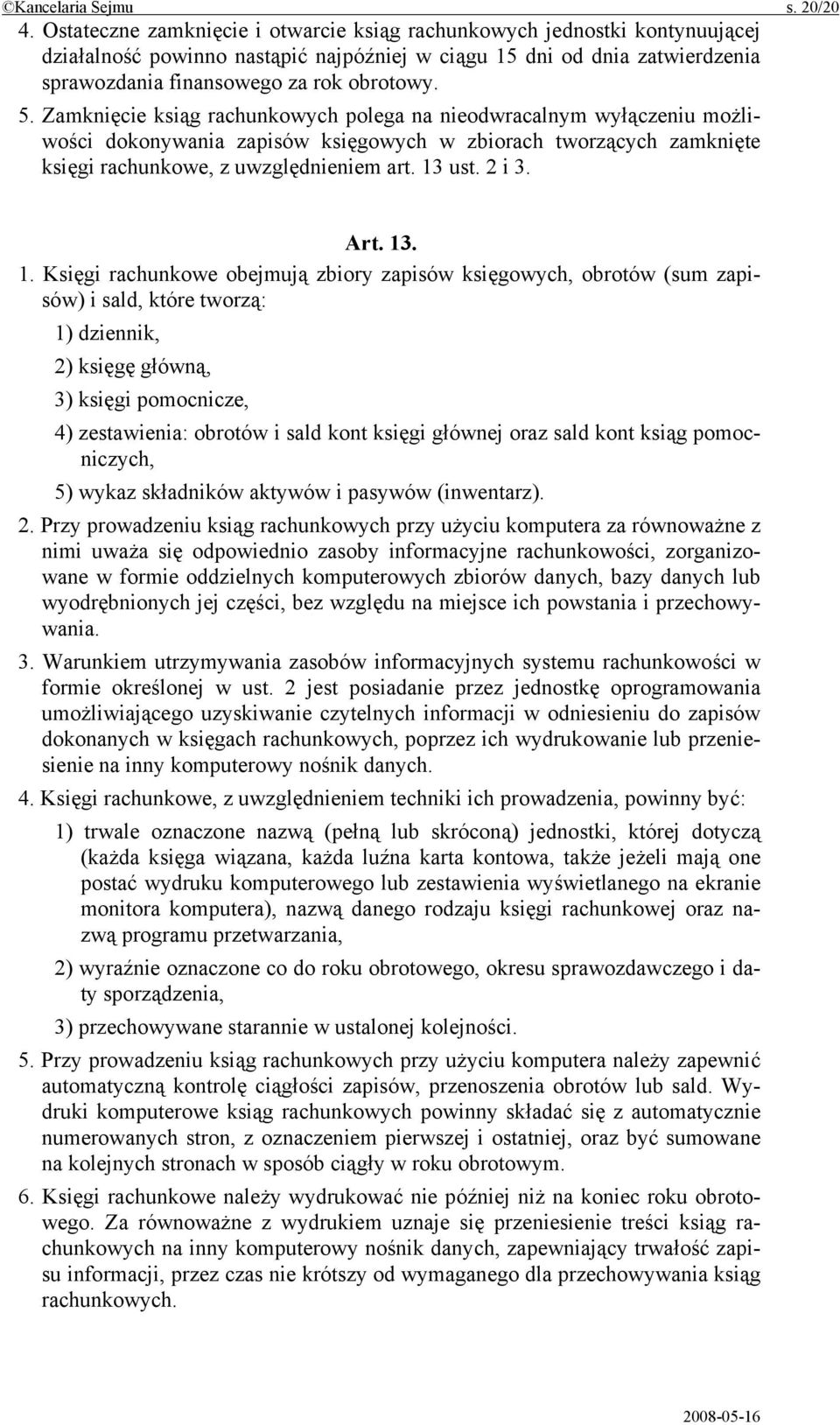 Zamknięcie ksiąg rachunkowych polega na nieodwracalnym wyłączeniu możliwości dokonywania zapisów księgowych w zbiorach tworzących zamknięte księgi rachunkowe, z uwzględnieniem art. 13 ust. 2 i 3. Art.