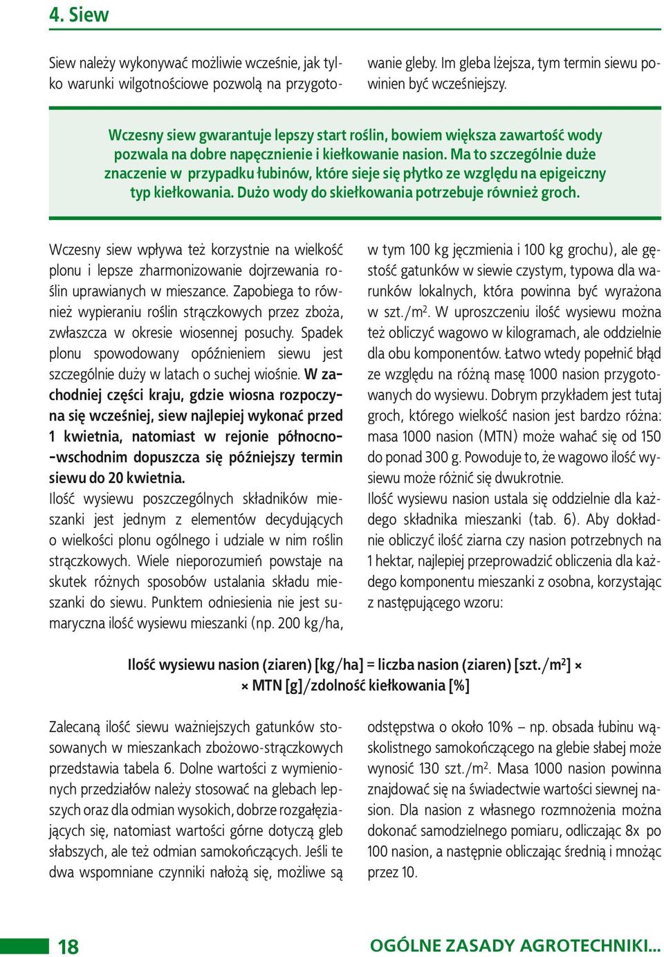 Ma to szczególnie duże znaczenie w przypadku łubinów, które sieje się płytko ze względu na epigeiczny typ kiełkowania. Dużo wody do skiełkowania potrzebuje również groch.