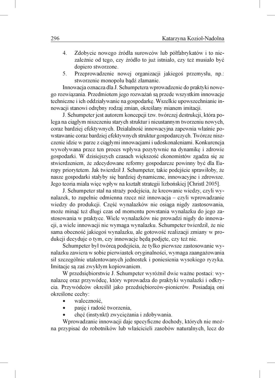 Przedmiotem jego rozważań są przede wszystkim innowacje techniczne i ich oddziaływanie na gospodarkę. Wszelkie upowszechnianie innowacji stanowi odrębny rodzaj zmian, określany mianem imitacji. J.