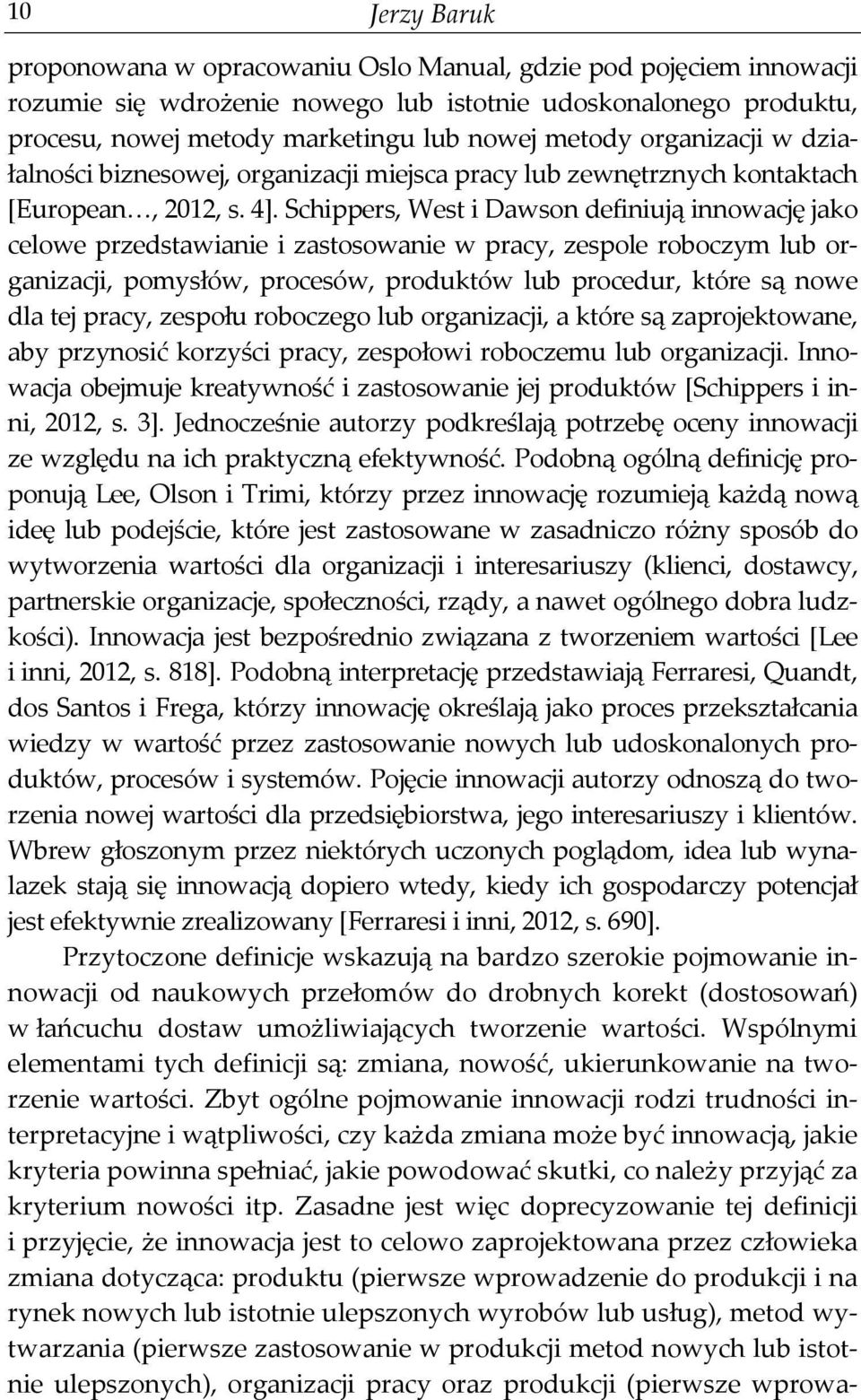 Schippers, West i Dawson definiują innowację jako celowe przedstawianie i zastosowanie w pracy, zespole roboczym lub organizacji, pomysłów, procesów, produktów lub procedur, które są nowe dla tej