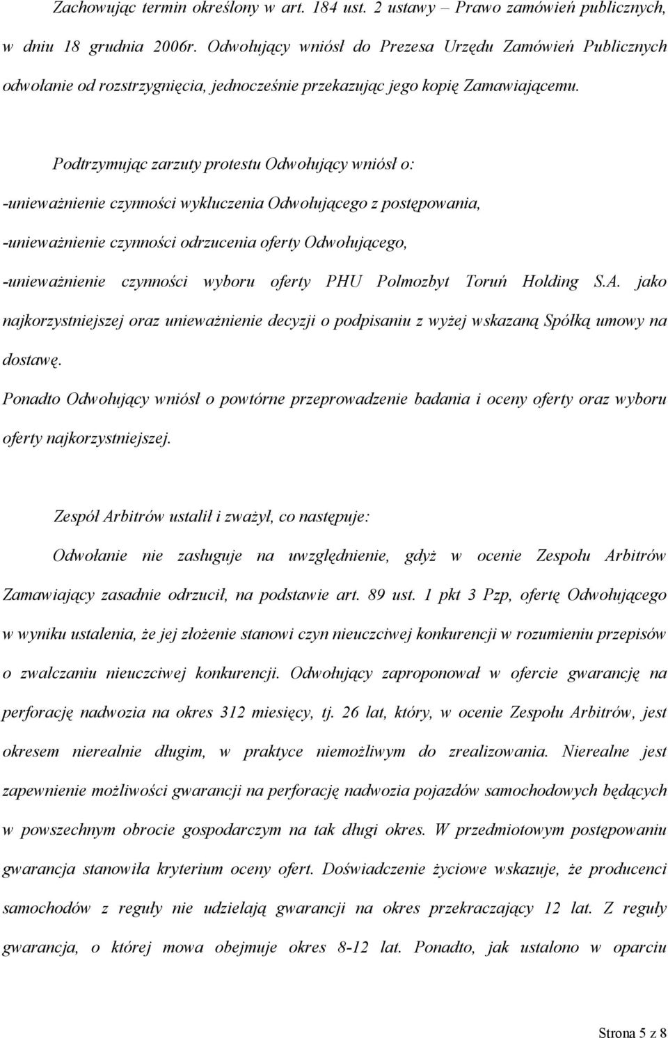 Podtrzymując zarzuty protestu Odwołujący wniósł o: -unieważnienie czynności wykluczenia Odwołującego z postępowania, -unieważnienie czynności odrzucenia oferty Odwołującego, -unieważnienie czynności