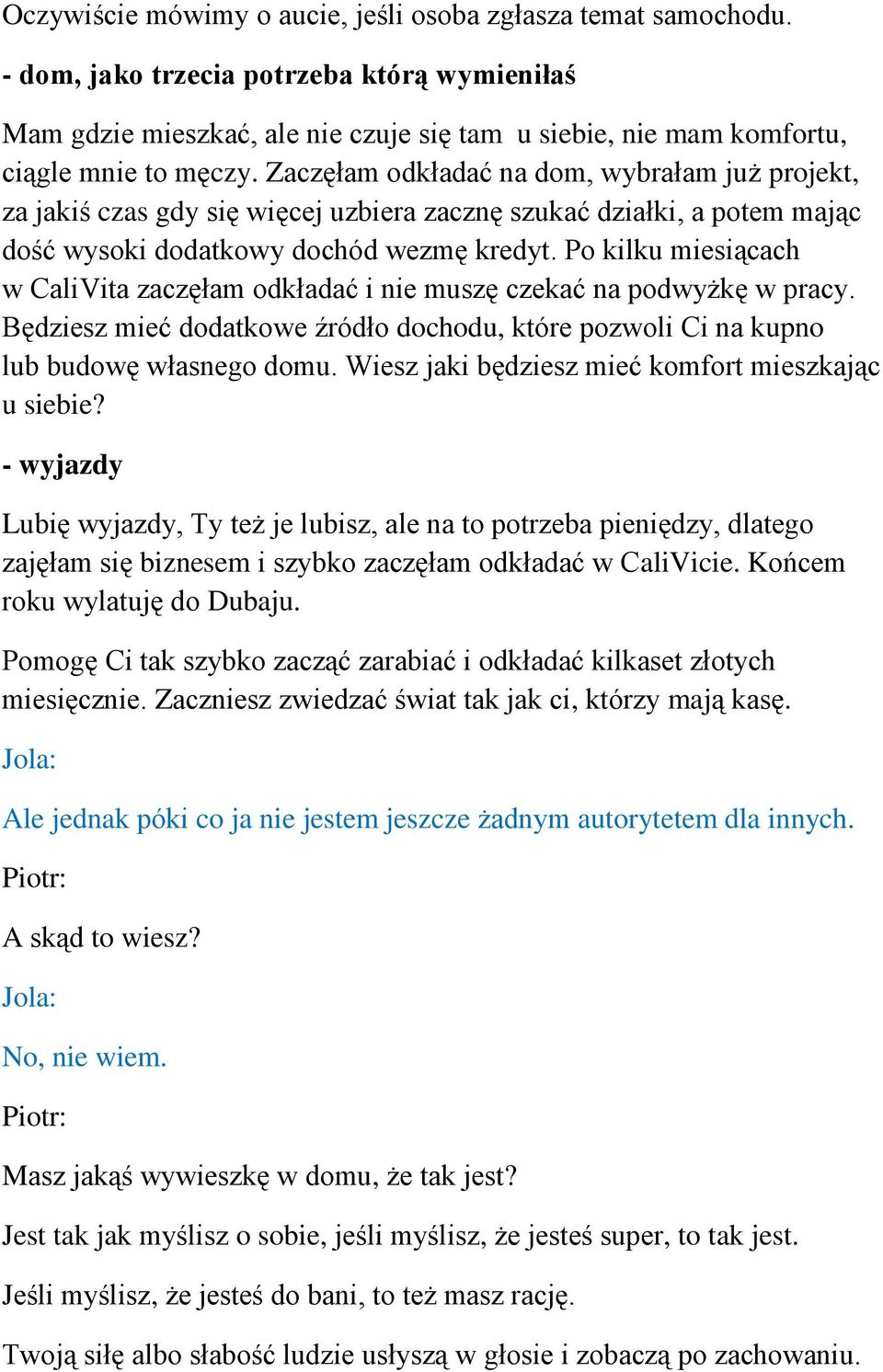 Zaczęłam odkładać na dom, wybrałam już projekt, za jakiś czas gdy się więcej uzbiera zacznę szukać działki, a potem mając dość wysoki dodatkowy dochód wezmę kredyt.