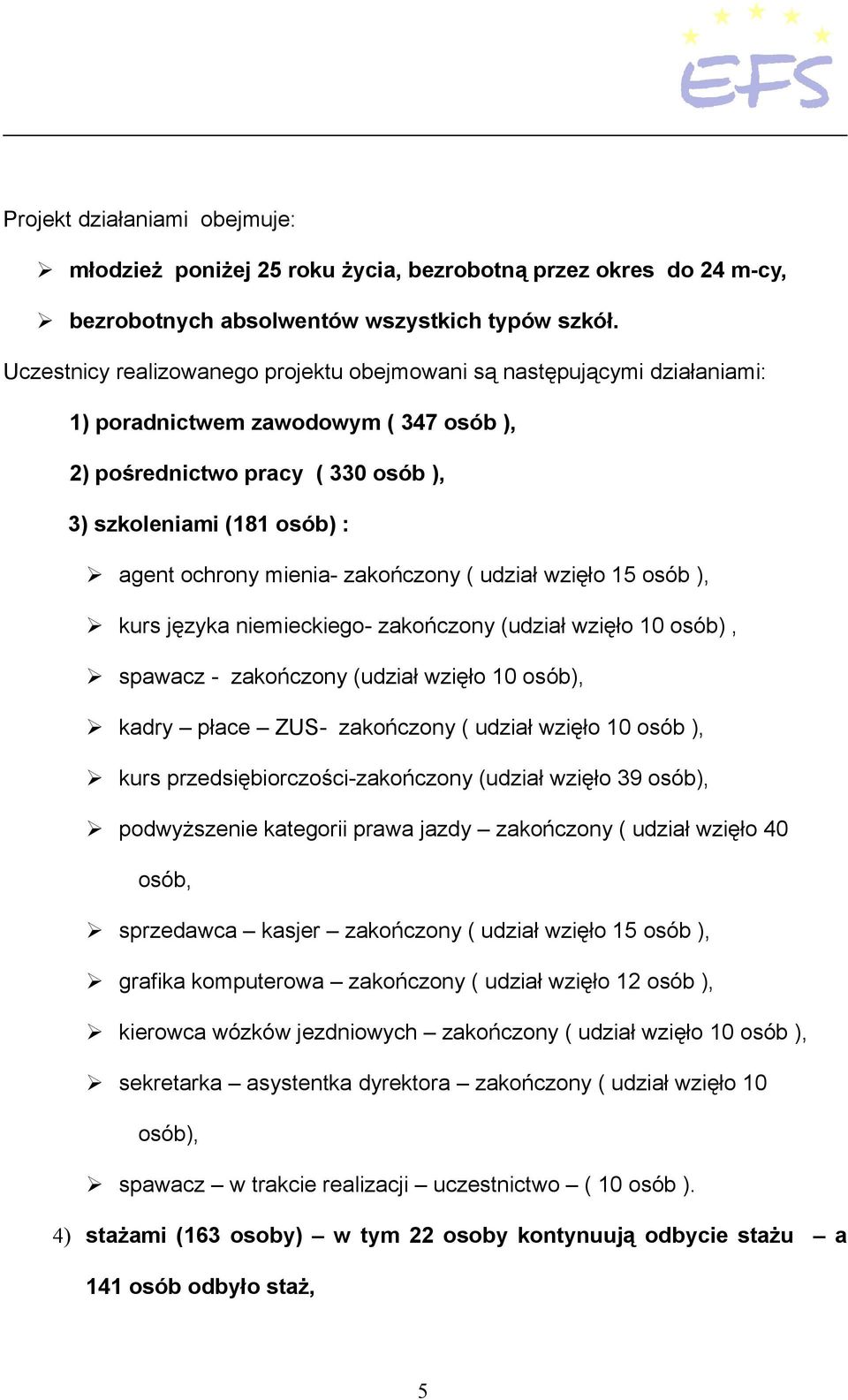 mienia- zakończony ( udział wzięło 15 osób ), kurs języka niemieckiego- zakończony (udział wzięło 10 osób), spawacz - zakończony (udział wzięło 10 osób), kadry płace ZUS- zakończony ( udział wzięło