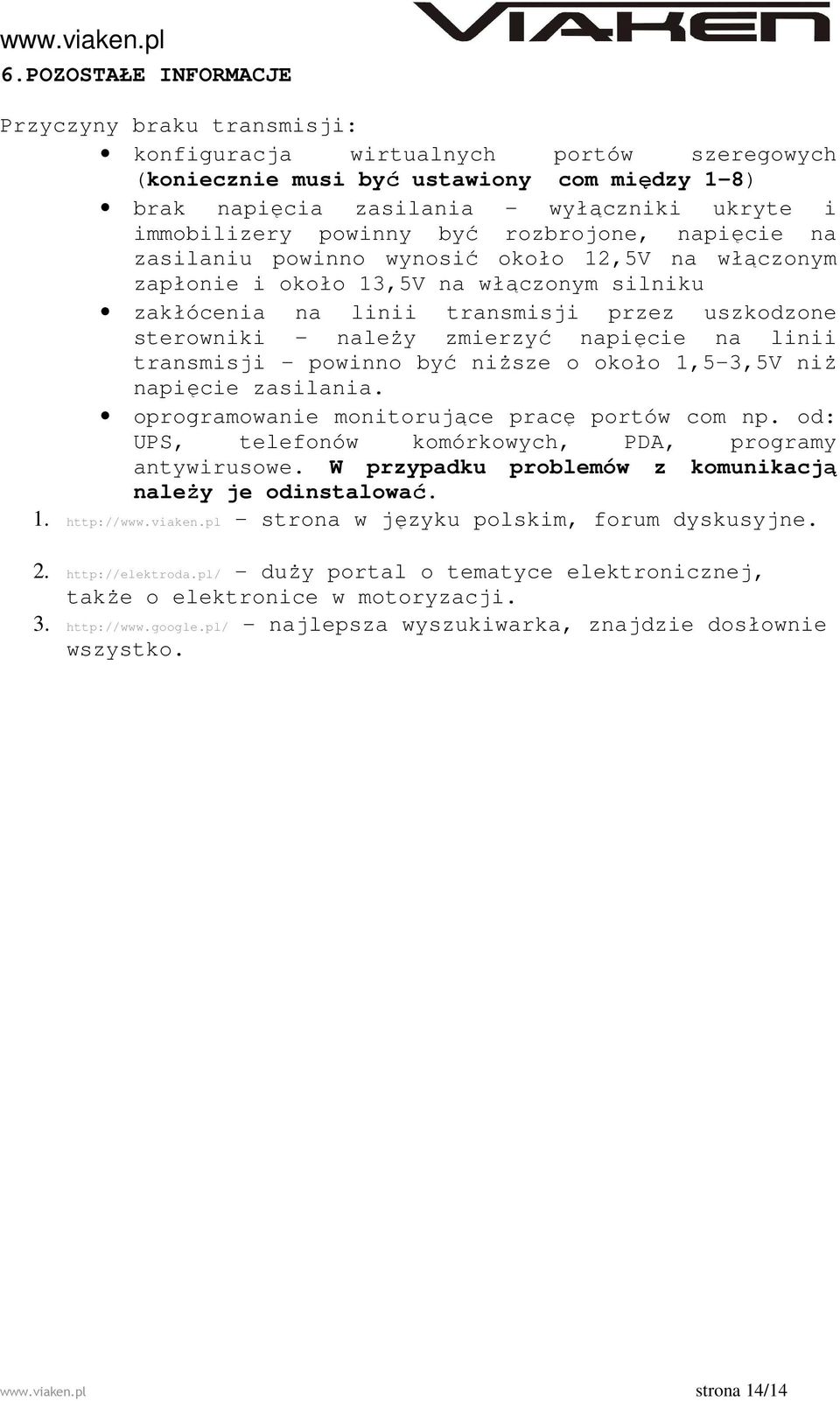 sterowniki - naleŝy zmierzyć napięcie na linii transmisji - powinno być niŝsze o około 1,5-3,5V niŝ napięcie zasilania. oprogramowanie monitorujące pracę portów com np.