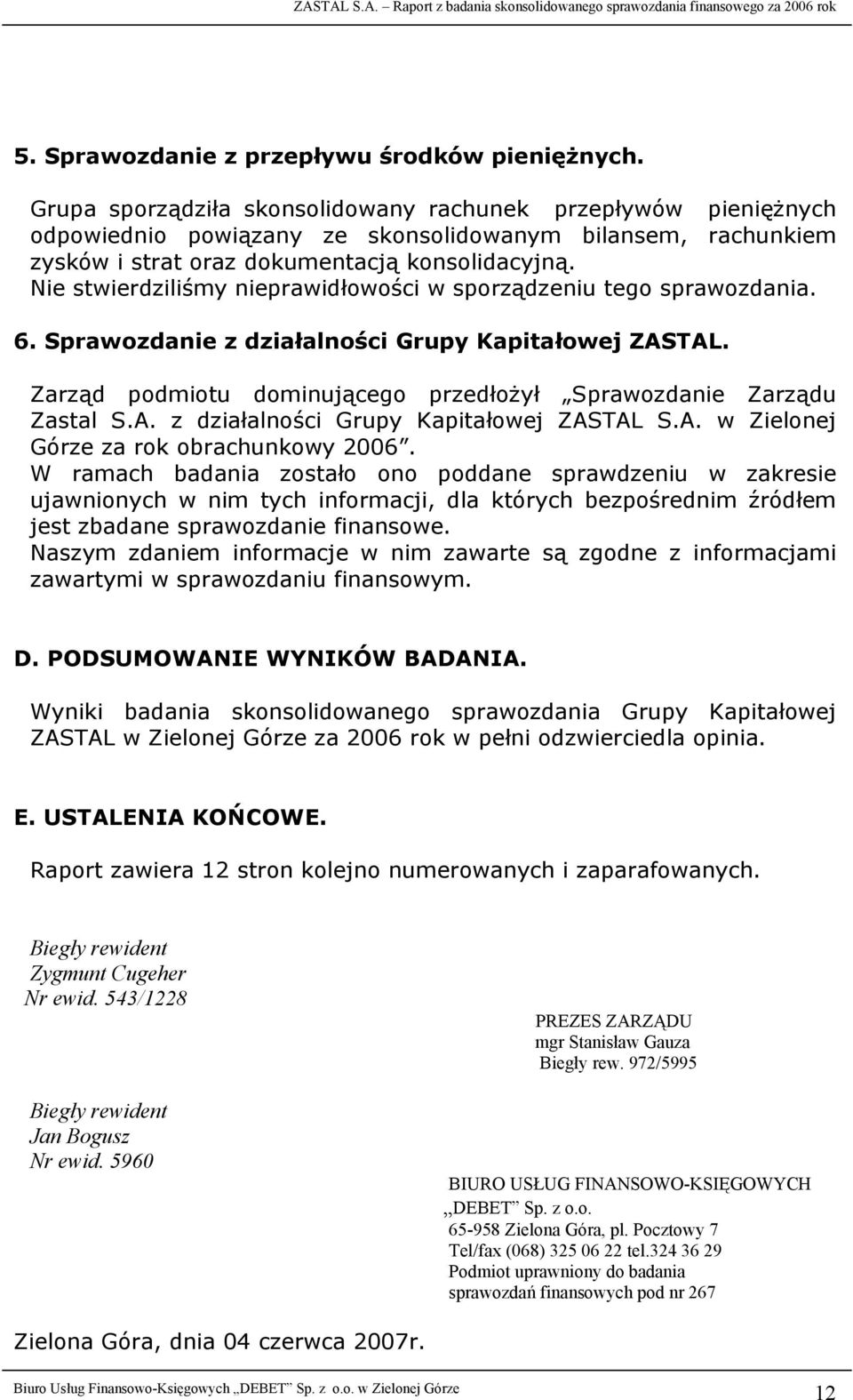 Nie stwierdziliśmy nieprawidłowości w sporządzeniu tego sprawozdania. 6. Sprawozdanie z działalności Grupy Kapitałowej ZASTAL. Zarząd podmiotu dominującego przedłożył Sprawozdanie Zarządu Zastal S.A. z działalności Grupy Kapitałowej ZASTAL S.