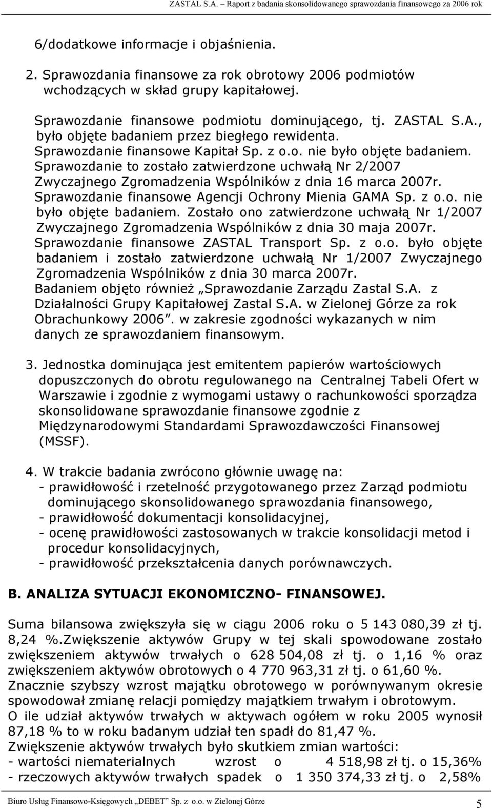 Sprawozdanie to zostało zatwierdzone uchwałą Nr 2/2007 Zwyczajnego Zgromadzenia Wspólników z dnia 16 marca 2007r. Sprawozdanie finansowe Agencji Ochrony Mienia GAMA Sp. z o.o. nie było objęte badaniem.