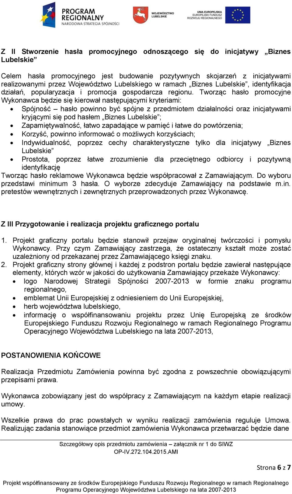 Tworząc hasło promocyjne Wykonawca będzie się kierował następującymi kryteriami: Spójność hasło powinno być spójne z przedmiotem działalności oraz inicjatywami kryjącymi się pod hasłem Biznes