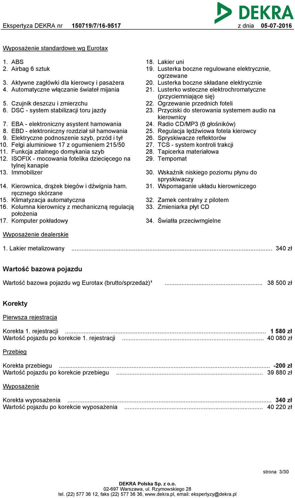 EBA - elektroniczny asystent hamowania EBD - elektroniczny rozdział sił hamowania Elektryczne podnoszenie szyb, przód i tył Felgi aluminiowe 17 z ogumieniem 215/50 Funkcja zdalnego domykania szyb