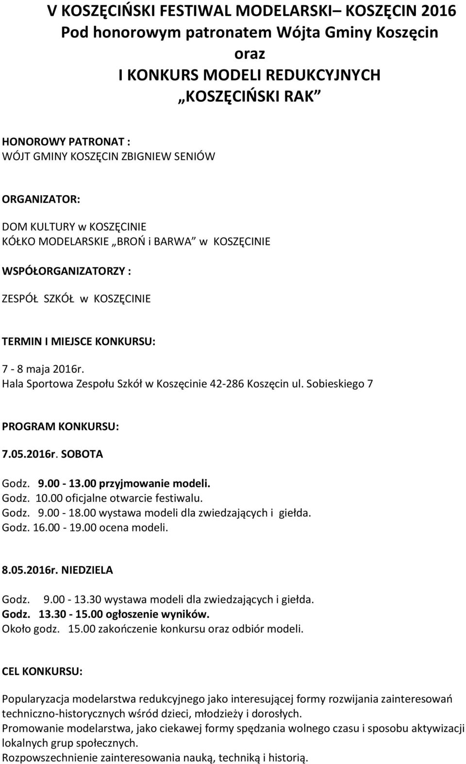 Hala Sportowa Zespołu Szkół w Koszęcinie 42-286 Koszęcin ul. Sobieskiego 7 PROGRAM KONKURSU: 7.05.2016r. SOBOTA Godz. 9.00-13.00 przyjmowanie modeli. Godz. 10.00 oficjalne otwarcie festiwalu. Godz. 9.00-18.