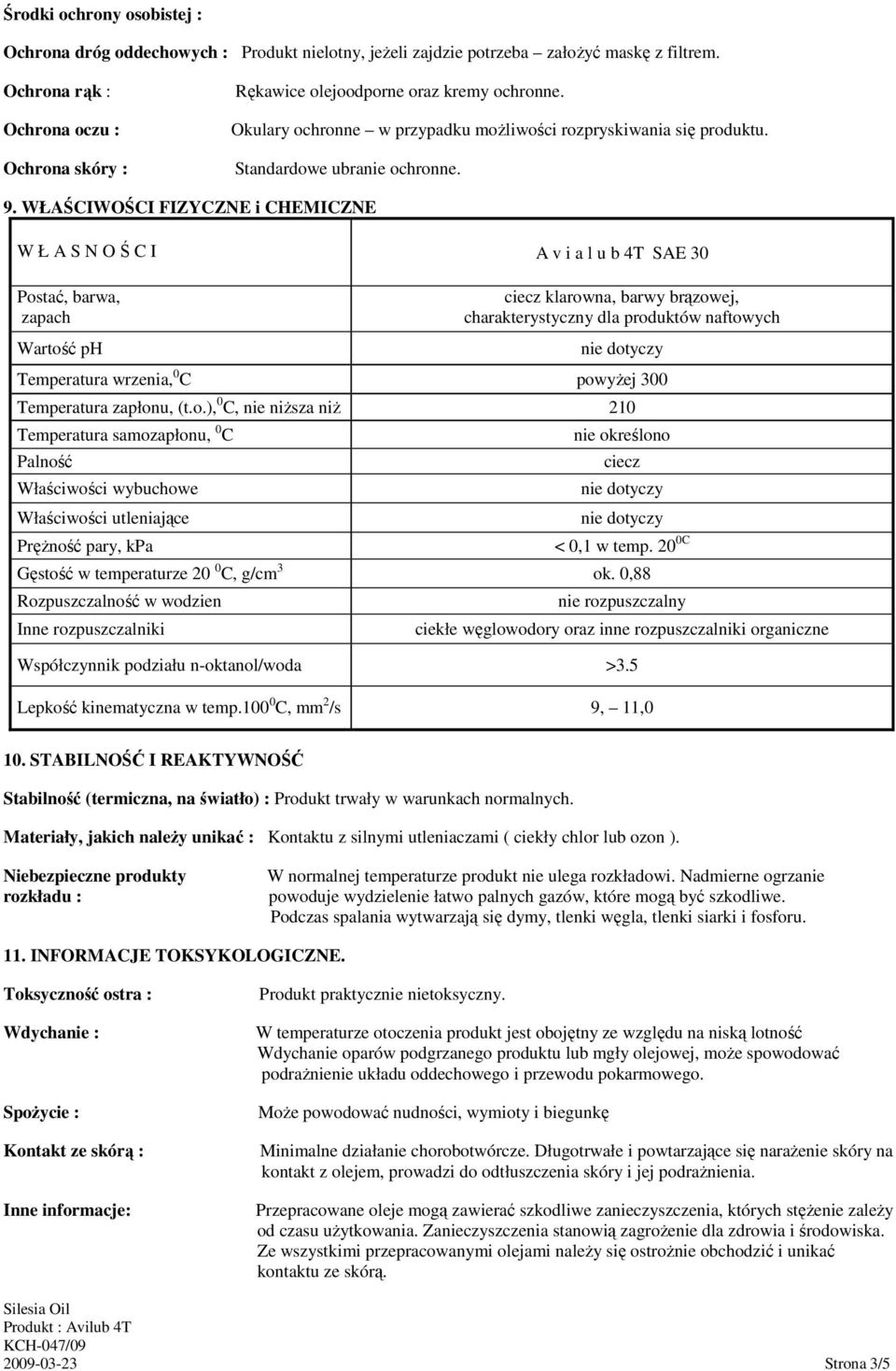 WŁAŚCIWOŚCI FIZYCZNE i CHEMICZNE W Ł A S N O Ś C I A v i a l u b 4T SAE 30 Postać, barwa, zapach Wartość ph ciecz klarowna, barwy brązowej, charakterystyczny dla produktów naftowych Temperatura