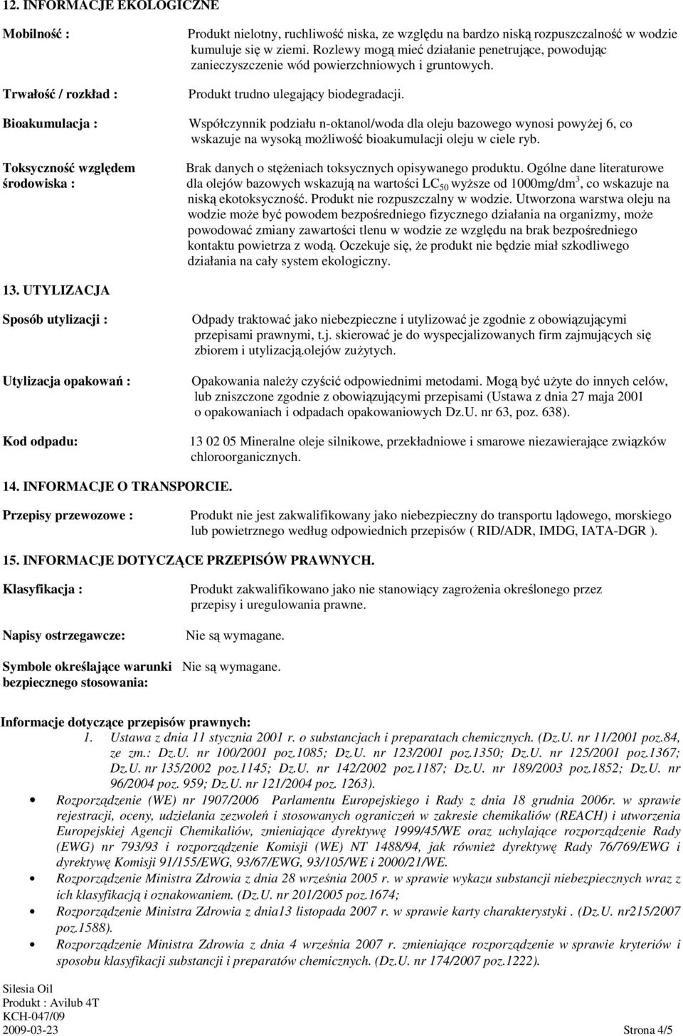 Współczynnik podziału n-oktanol/woda dla oleju bazowego wynosi powyŝej 6, co wskazuje na wysoką moŝliwość bioakumulacji oleju w ciele ryb. Brak danych o stęŝeniach toksycznych opisywanego produktu.